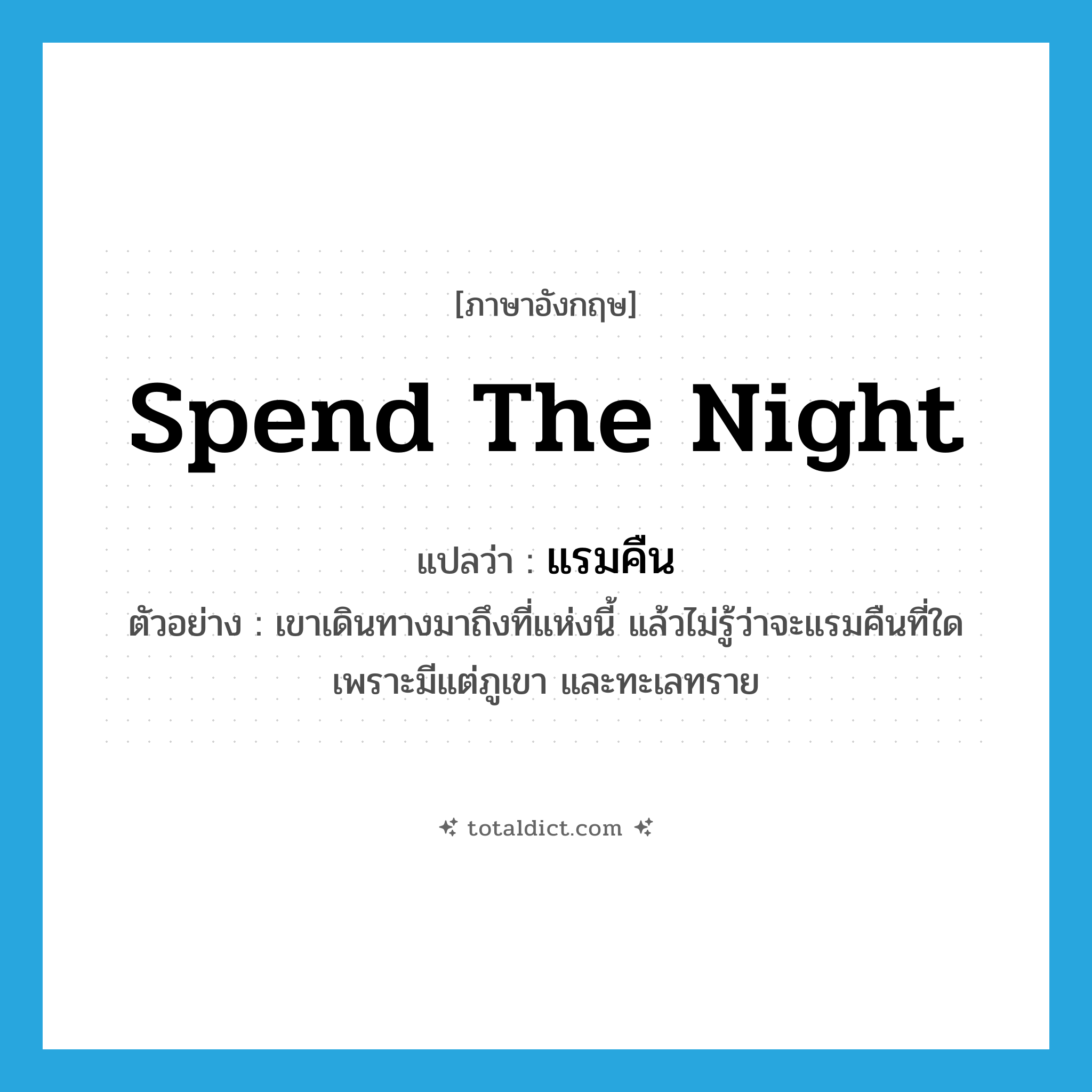spend the night แปลว่า?, คำศัพท์ภาษาอังกฤษ spend the night แปลว่า แรมคืน ประเภท V ตัวอย่าง เขาเดินทางมาถึงที่แห่งนี้ แล้วไม่รู้ว่าจะแรมคืนที่ใด เพราะมีแต่ภูเขา และทะเลทราย หมวด V
