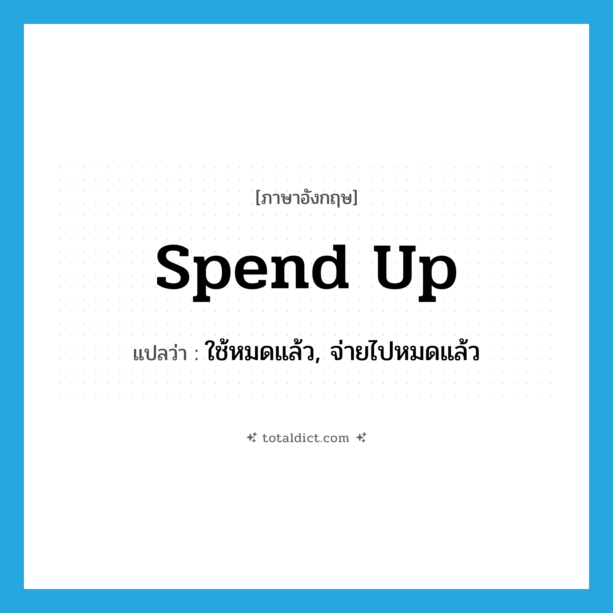 spend up แปลว่า?, คำศัพท์ภาษาอังกฤษ spend up แปลว่า ใช้หมดแล้ว, จ่ายไปหมดแล้ว ประเภท PHRV หมวด PHRV