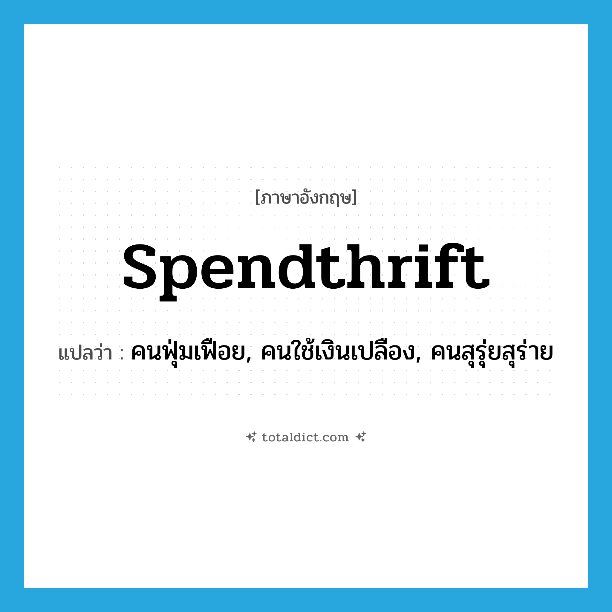 spendthrift แปลว่า?, คำศัพท์ภาษาอังกฤษ spendthrift แปลว่า คนฟุ่มเฟือย, คนใช้เงินเปลือง, คนสุรุ่ยสุร่าย ประเภท N หมวด N