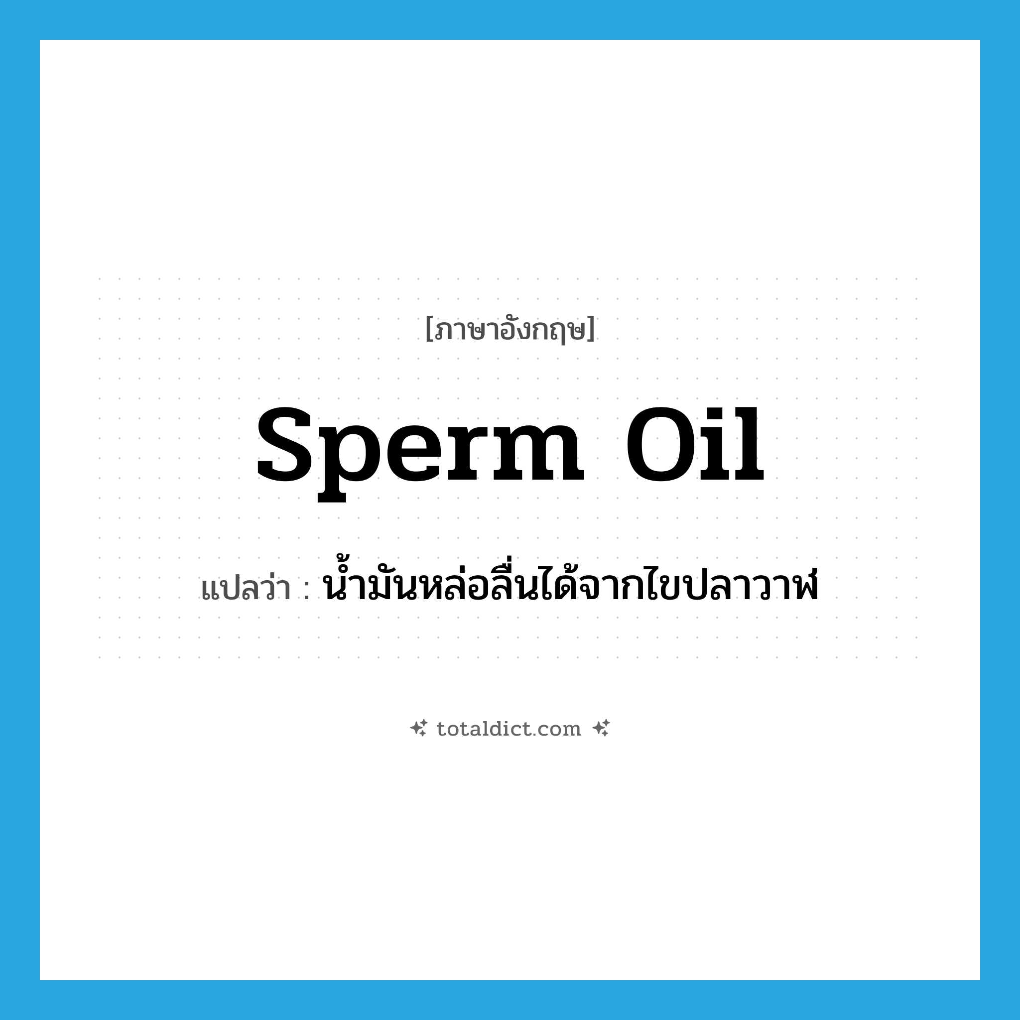 sperm oil แปลว่า?, คำศัพท์ภาษาอังกฤษ sperm oil แปลว่า น้ำมันหล่อลื่นได้จากไขปลาวาฬ ประเภท N หมวด N