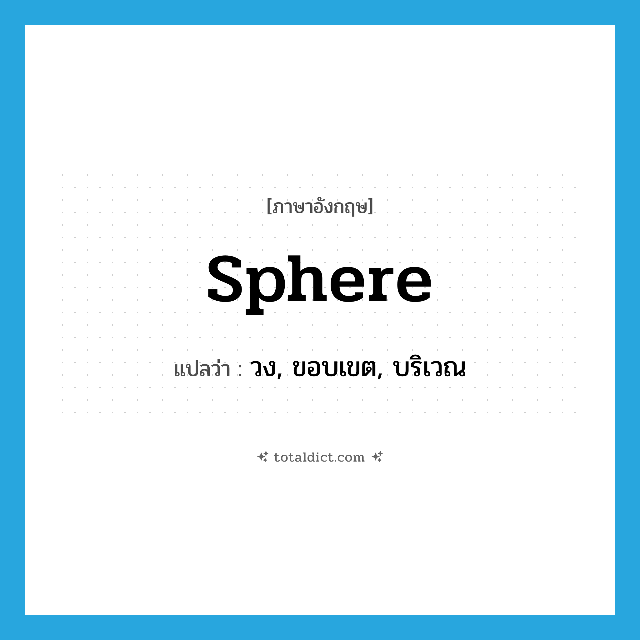sphere แปลว่า?, คำศัพท์ภาษาอังกฤษ sphere แปลว่า วง, ขอบเขต, บริเวณ ประเภท N หมวด N
