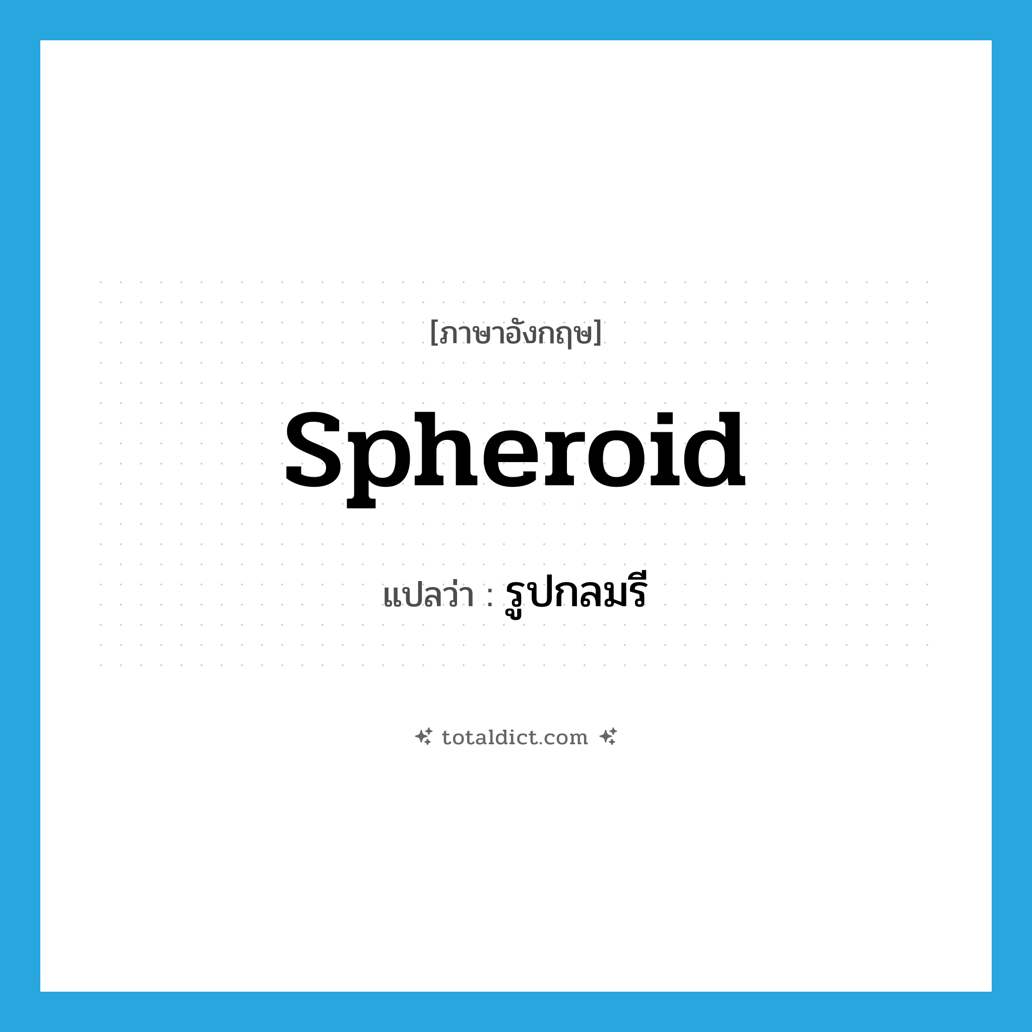 spheroid แปลว่า?, คำศัพท์ภาษาอังกฤษ spheroid แปลว่า รูปกลมรี ประเภท N หมวด N