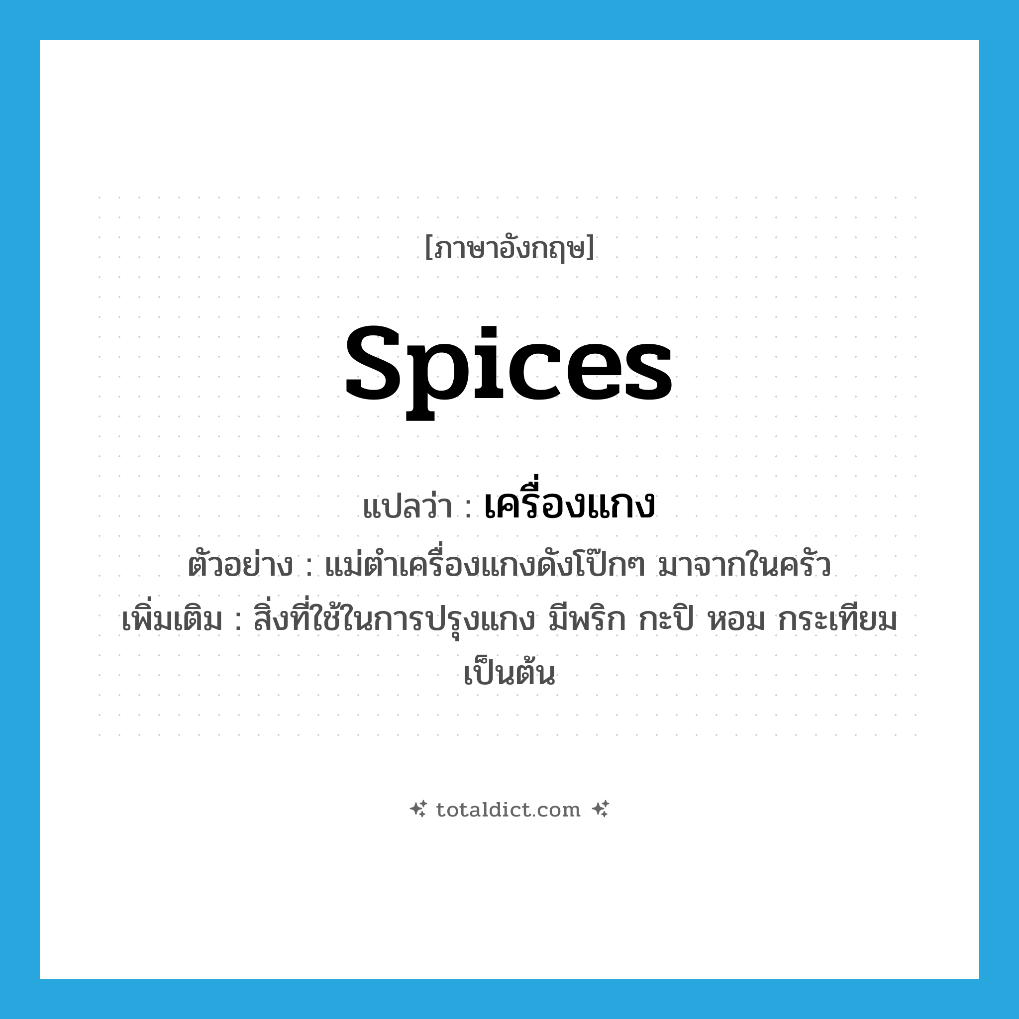 เครื่องแกง ภาษาอังกฤษ?, คำศัพท์ภาษาอังกฤษ เครื่องแกง แปลว่า spices ประเภท N ตัวอย่าง แม่ตำเครื่องแกงดังโป๊กๆ มาจากในครัว เพิ่มเติม สิ่งที่ใช้ในการปรุงแกง มีพริก กะปิ หอม กระเทียม เป็นต้น หมวด N