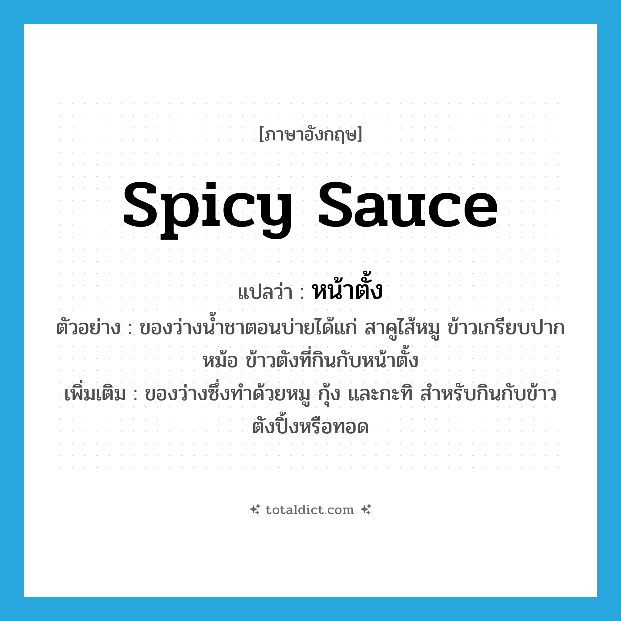 spicy sauce แปลว่า?, คำศัพท์ภาษาอังกฤษ spicy sauce แปลว่า หน้าตั้ง ประเภท N ตัวอย่าง ของว่างน้ำชาตอนบ่ายได้แก่ สาคูไส้หมู ข้าวเกรียบปากหม้อ ข้าวตังที่กินกับหน้าตั้ง เพิ่มเติม ของว่างซึ่งทำด้วยหมู กุ้ง และกะทิ สำหรับกินกับข้าวตังปิ้งหรือทอด หมวด N