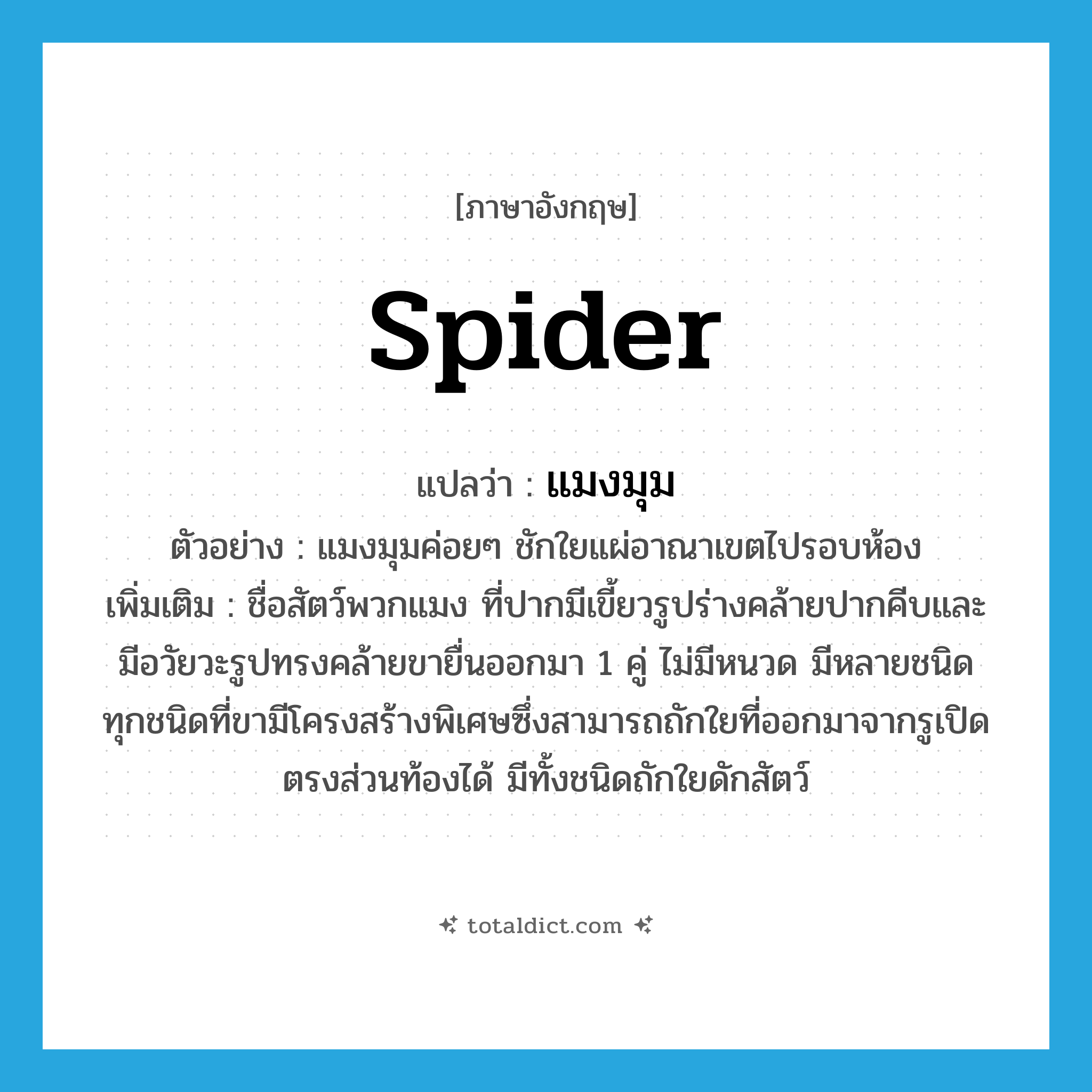 spider แปลว่า?, คำศัพท์ภาษาอังกฤษ spider แปลว่า แมงมุม ประเภท N ตัวอย่าง แมงมุมค่อยๆ ชักใยแผ่อาณาเขตไปรอบห้อง เพิ่มเติม ชื่อสัตว์พวกแมง ที่ปากมีเขี้ยวรูปร่างคล้ายปากคีบและมีอวัยวะรูปทรงคล้ายขายื่นออกมา 1 คู่ ไม่มีหนวด มีหลายชนิด ทุกชนิดที่ขามีโครงสร้างพิเศษซึ่งสามารถถักใยที่ออกมาจากรูเปิดตรงส่วนท้องได้ มีทั้งชนิดถักใยดักสัตว์ หมวด N