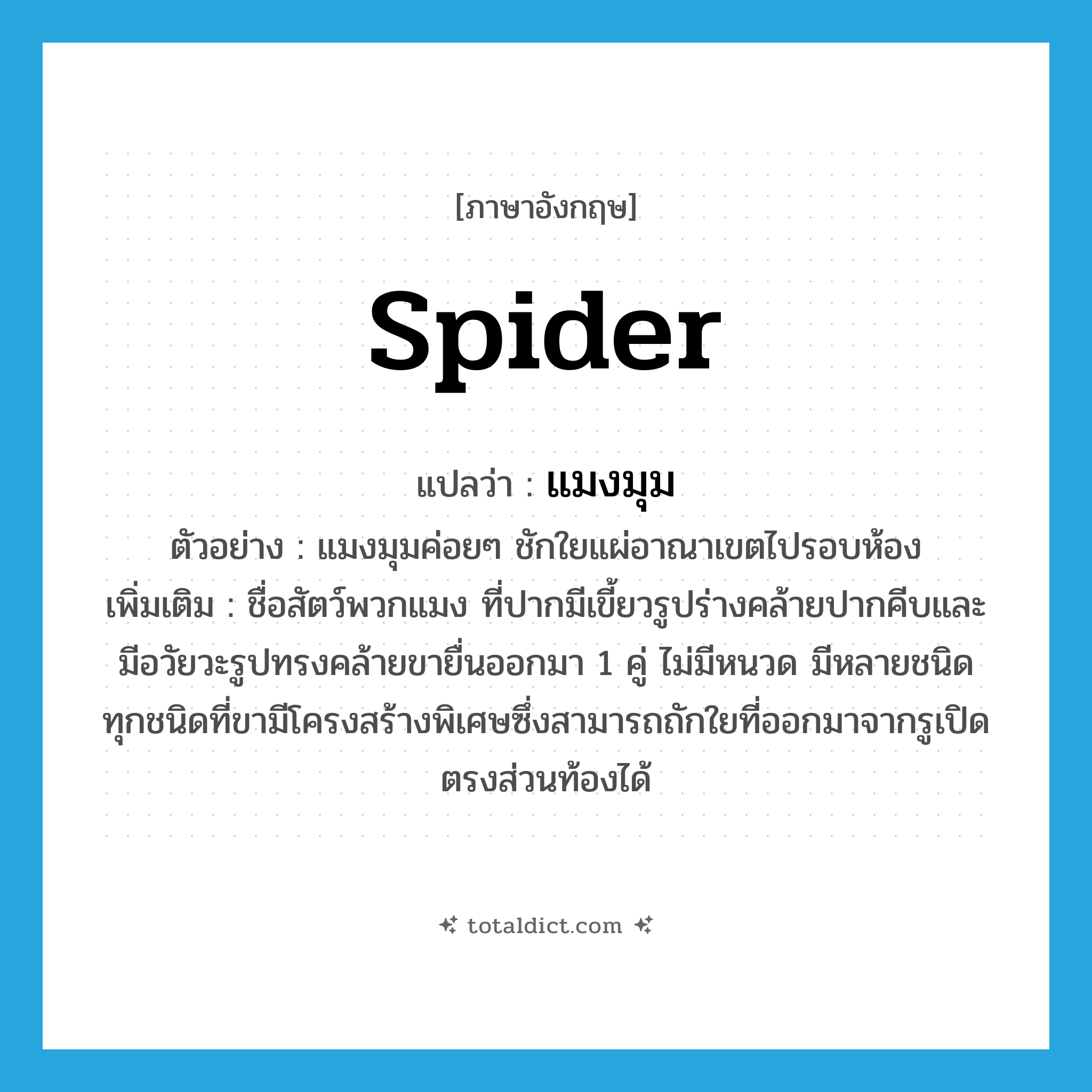 spider แปลว่า?, คำศัพท์ภาษาอังกฤษ spider แปลว่า แมงมุม ประเภท N ตัวอย่าง แมงมุมค่อยๆ ชักใยแผ่อาณาเขตไปรอบห้อง เพิ่มเติม ชื่อสัตว์พวกแมง ที่ปากมีเขี้ยวรูปร่างคล้ายปากคีบและมีอวัยวะรูปทรงคล้ายขายื่นออกมา 1 คู่ ไม่มีหนวด มีหลายชนิด ทุกชนิดที่ขามีโครงสร้างพิเศษซึ่งสามารถถักใยที่ออกมาจากรูเปิดตรงส่วนท้องได้ หมวด N