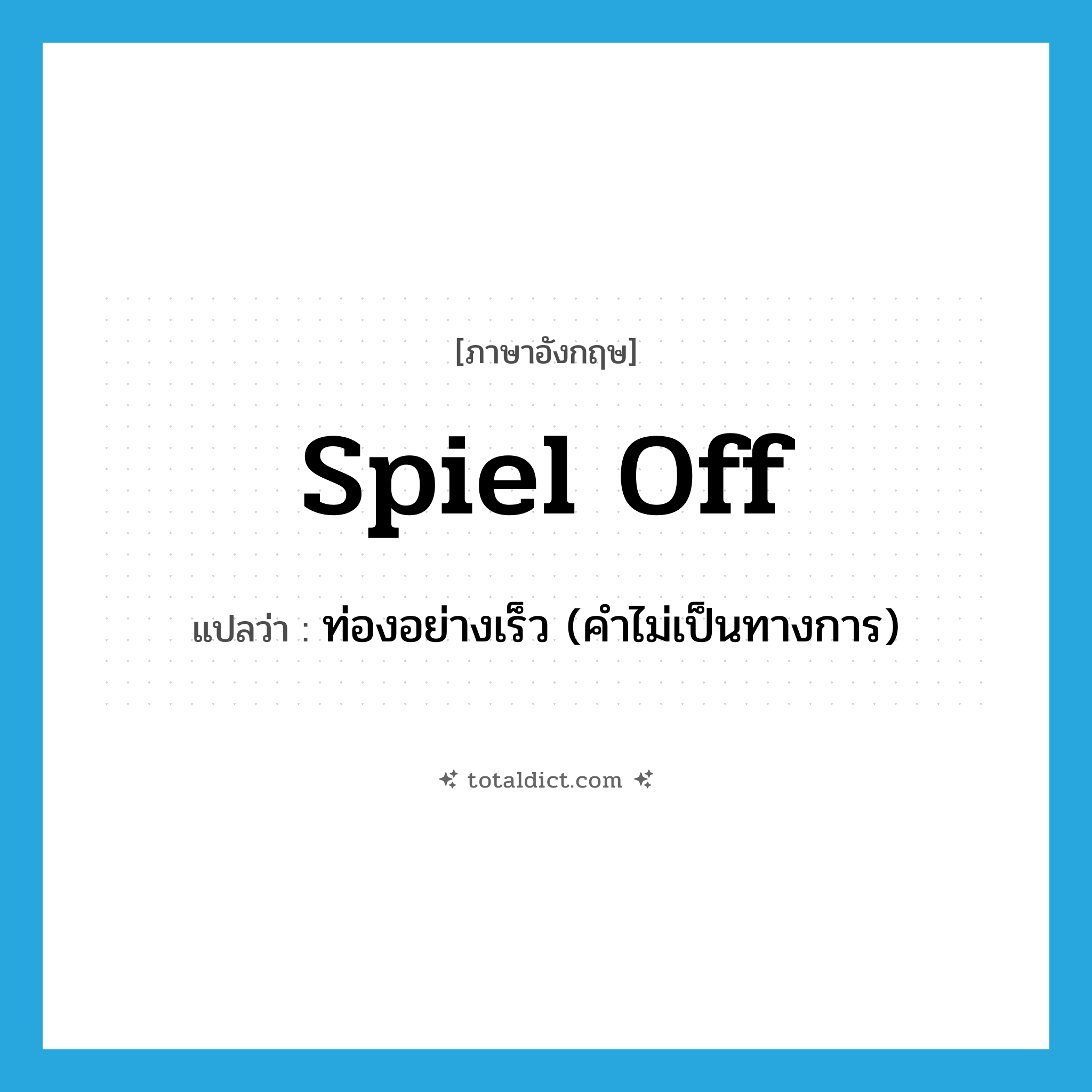 spiel off แปลว่า?, คำศัพท์ภาษาอังกฤษ spiel off แปลว่า ท่องอย่างเร็ว (คำไม่เป็นทางการ) ประเภท PHRV หมวด PHRV