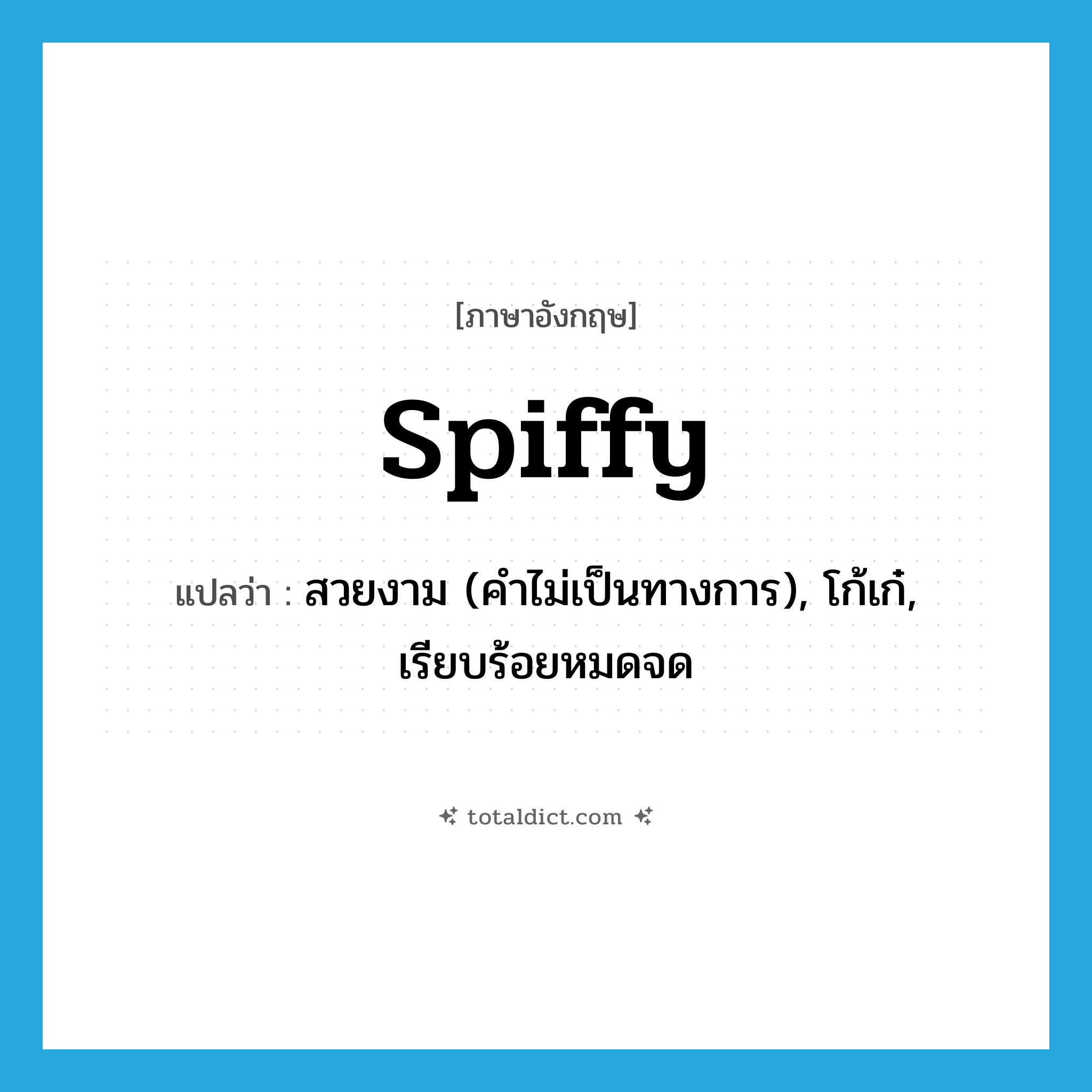spiffy แปลว่า?, คำศัพท์ภาษาอังกฤษ spiffy แปลว่า สวยงาม (คำไม่เป็นทางการ), โก้เก๋, เรียบร้อยหมดจด ประเภท ADJ หมวด ADJ