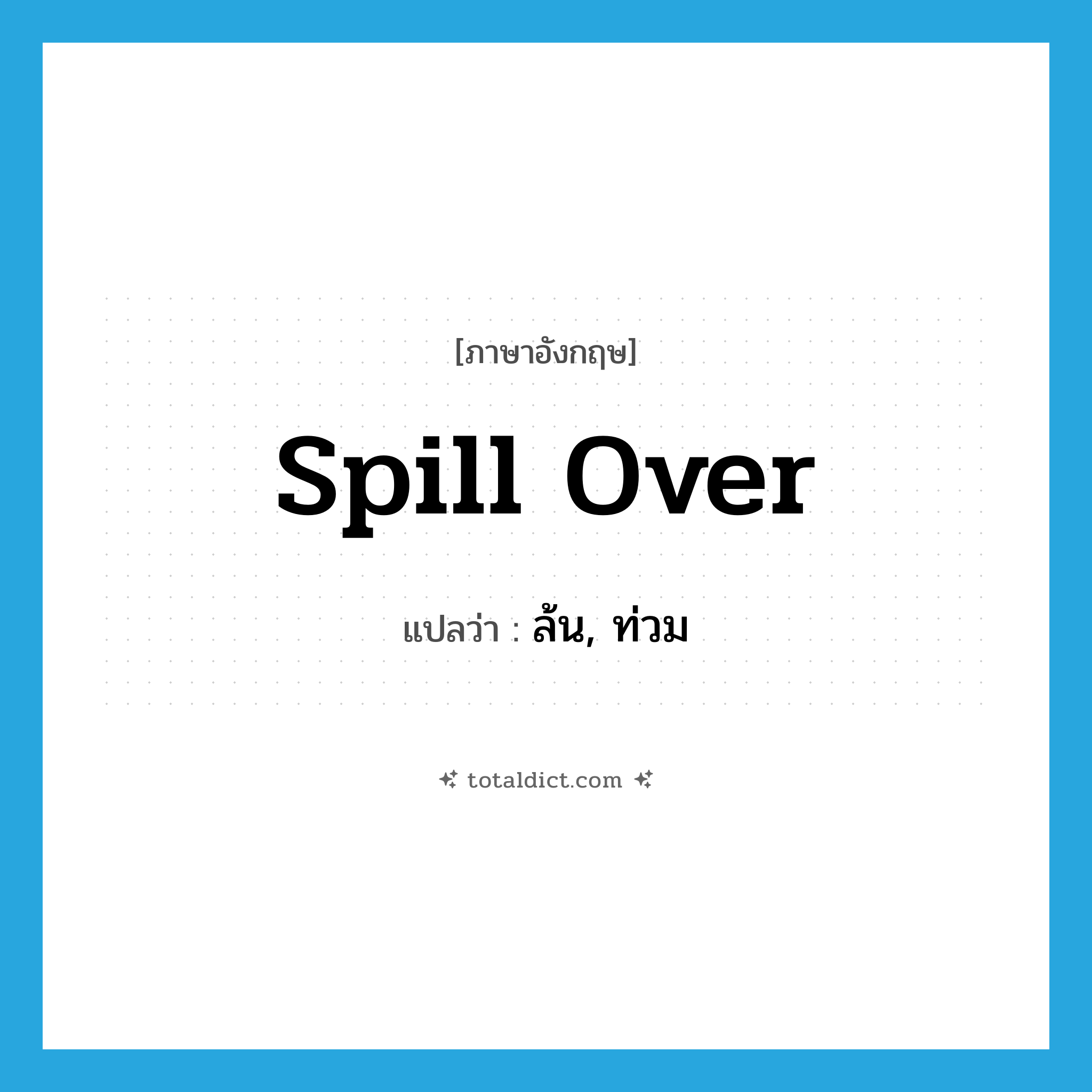 spill over แปลว่า?, คำศัพท์ภาษาอังกฤษ spill over แปลว่า ล้น, ท่วม ประเภท PHRV หมวด PHRV