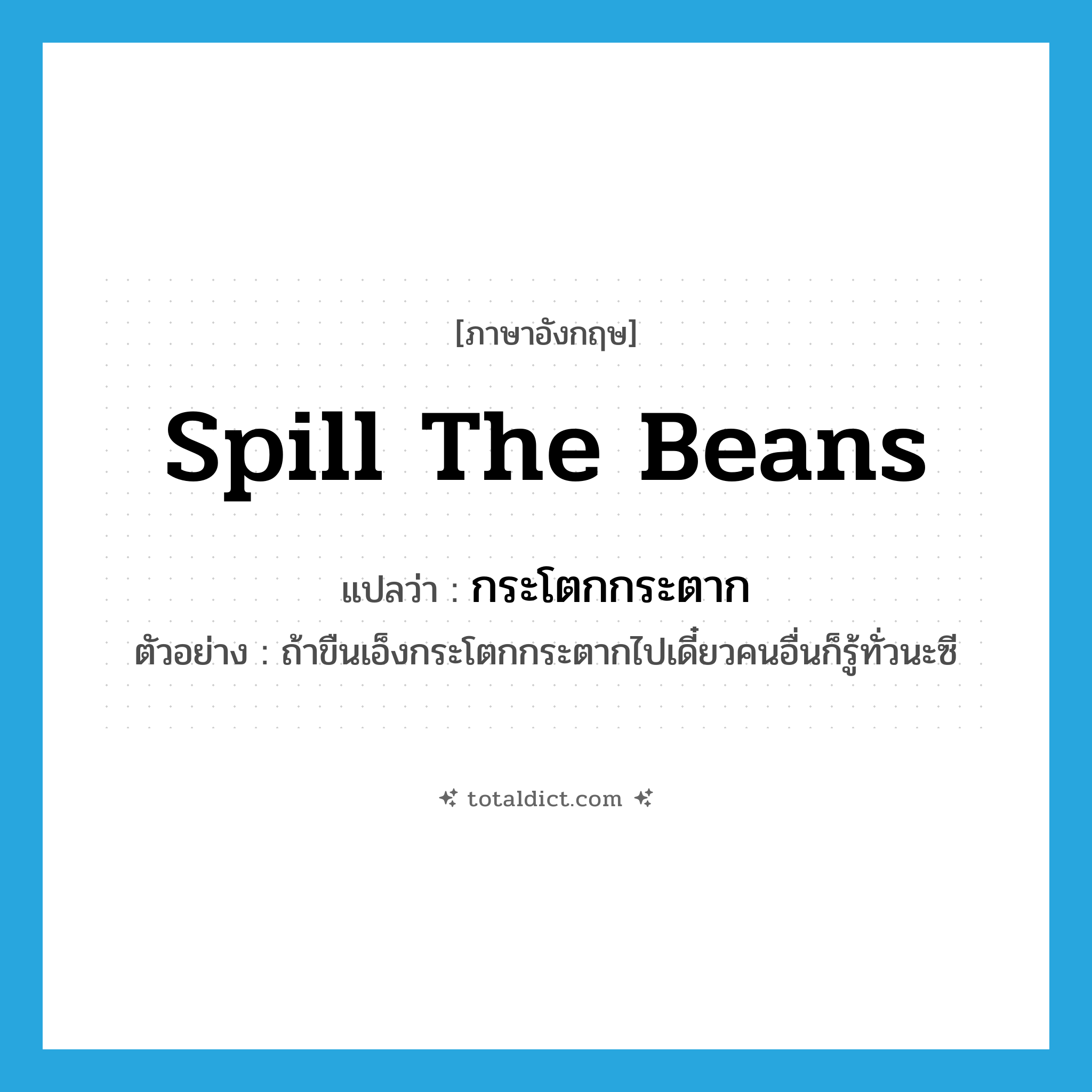 spill the beans แปลว่า?, คำศัพท์ภาษาอังกฤษ spill the beans แปลว่า กระโตกกระตาก ประเภท V ตัวอย่าง ถ้าขืนเอ็งกระโตกกระตากไปเดี๋ยวคนอื่นก็รู้ทั่วนะซี หมวด V