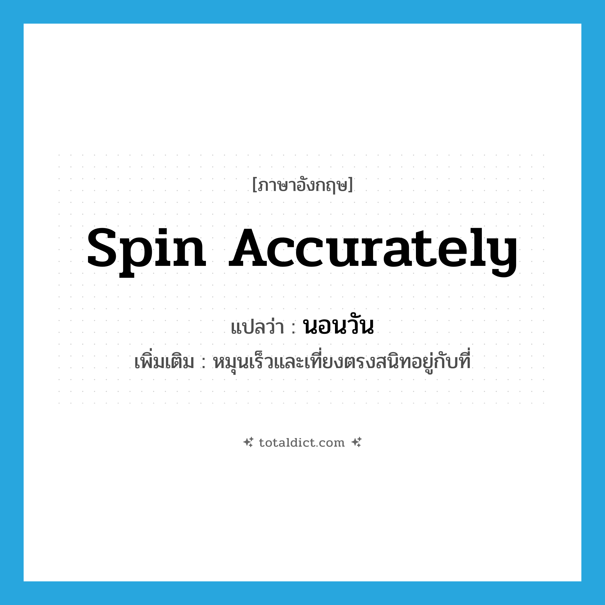 spin accurately แปลว่า?, คำศัพท์ภาษาอังกฤษ spin accurately แปลว่า นอนวัน ประเภท V เพิ่มเติม หมุนเร็วและเที่ยงตรงสนิทอยู่กับที่ หมวด V