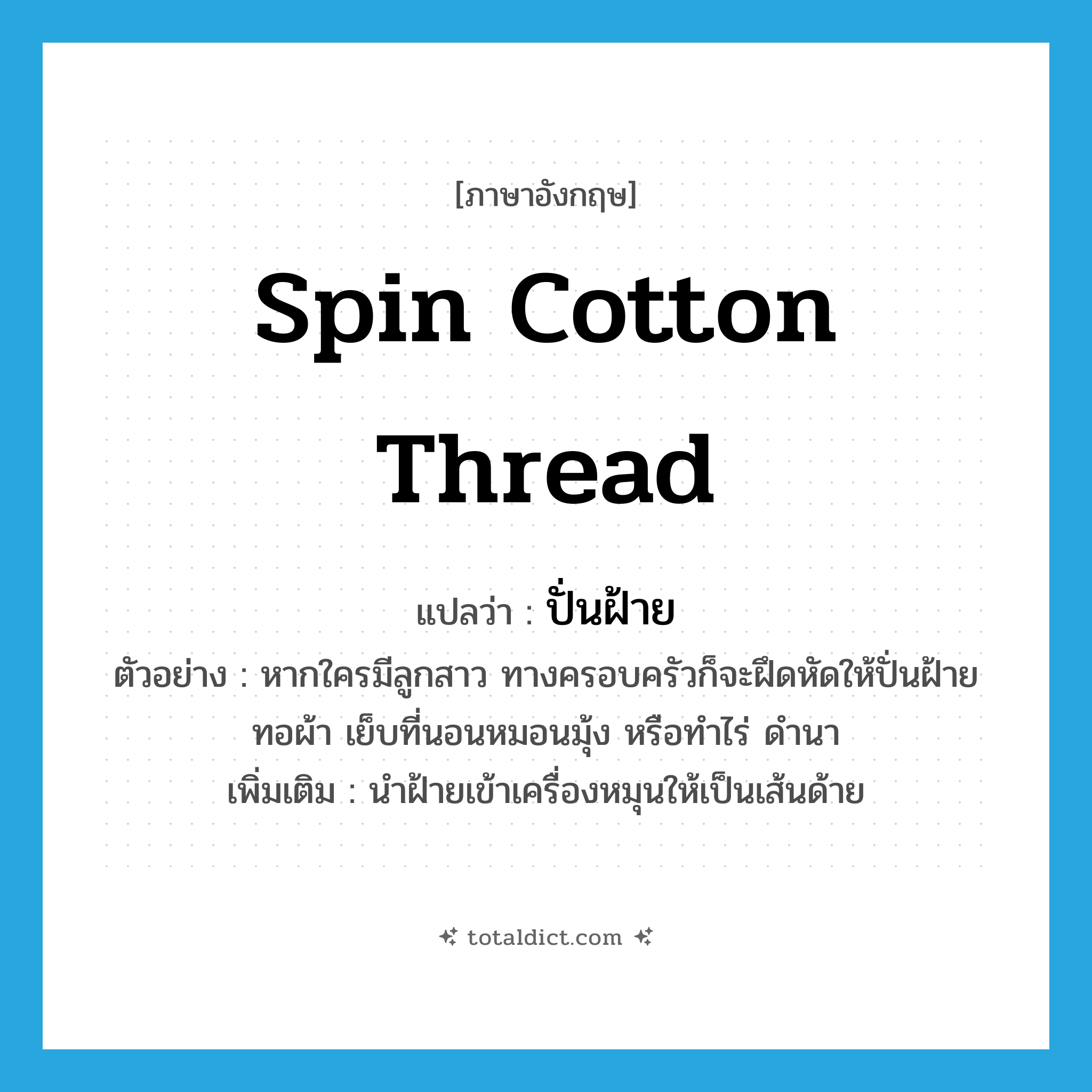 spin cotton thread แปลว่า?, คำศัพท์ภาษาอังกฤษ spin cotton thread แปลว่า ปั่นฝ้าย ประเภท V ตัวอย่าง หากใครมีลูกสาว ทางครอบครัวก็จะฝึดหัดให้ปั่นฝ้าย ทอผ้า เย็บที่นอนหมอนมุ้ง หรือทำไร่ ดำนา เพิ่มเติม นำฝ้ายเข้าเครื่องหมุนให้เป็นเส้นด้าย หมวด V