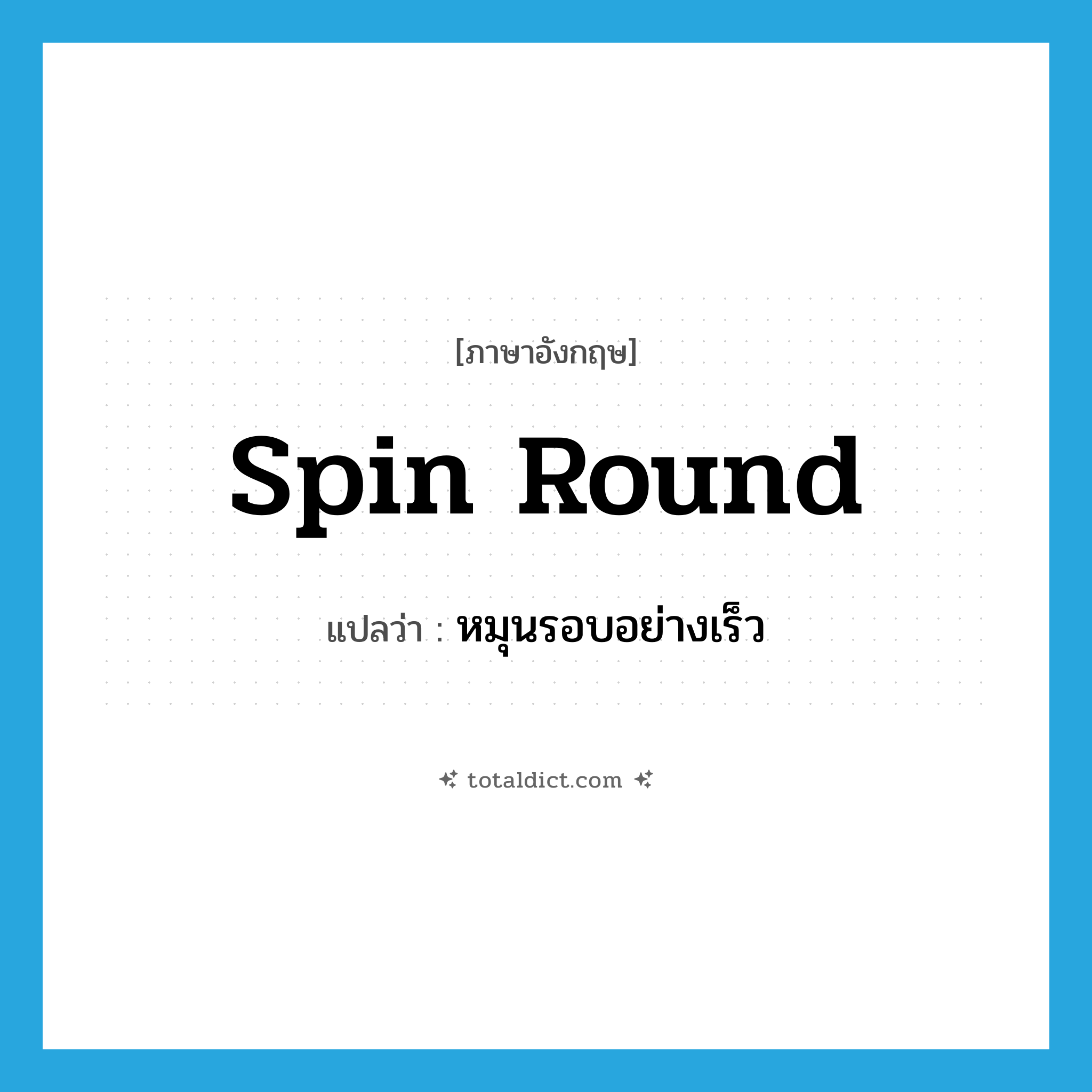 spin round แปลว่า?, คำศัพท์ภาษาอังกฤษ spin round แปลว่า หมุนรอบอย่างเร็ว ประเภท PHRV หมวด PHRV