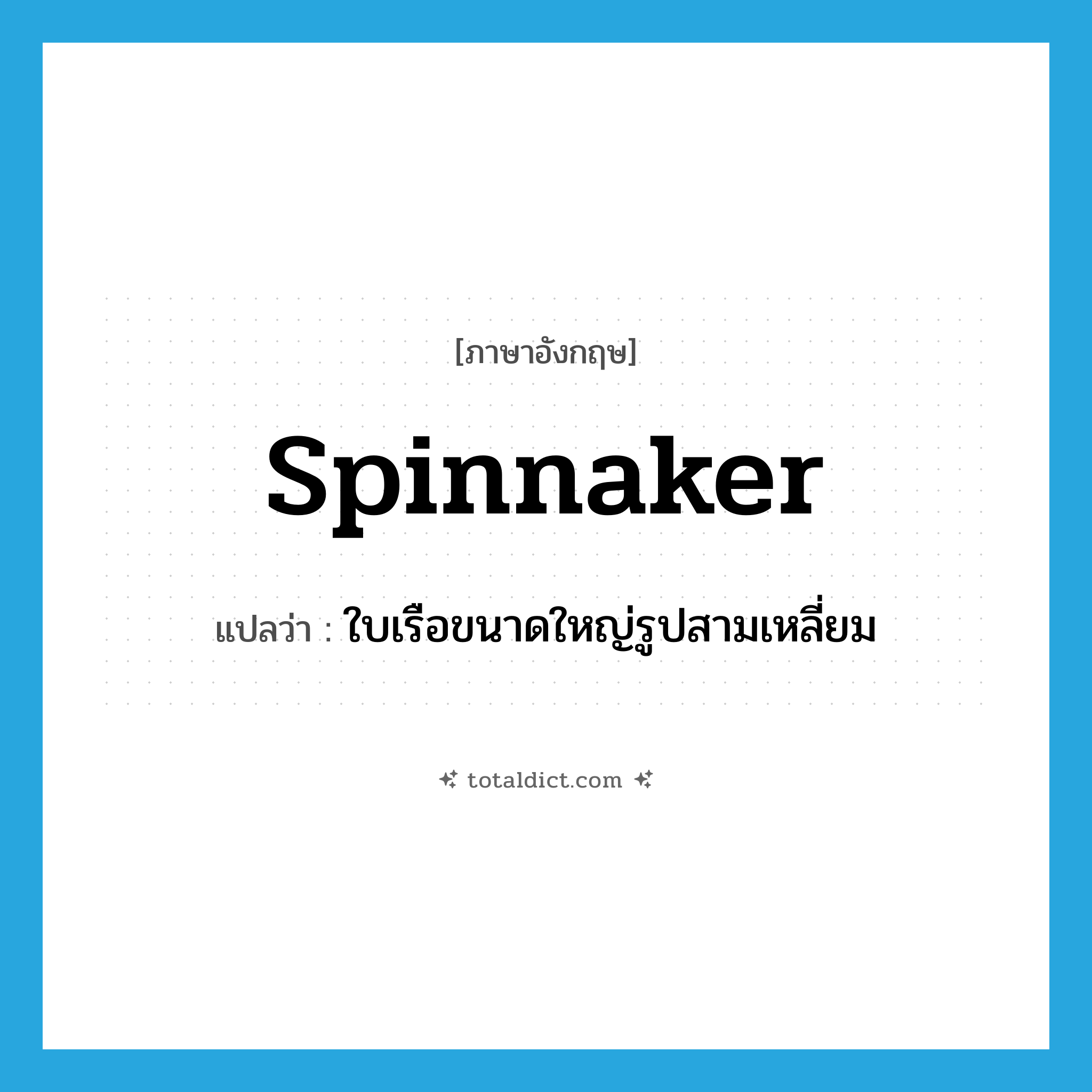 spinnaker แปลว่า?, คำศัพท์ภาษาอังกฤษ spinnaker แปลว่า ใบเรือขนาดใหญ่รูปสามเหลี่ยม ประเภท N หมวด N