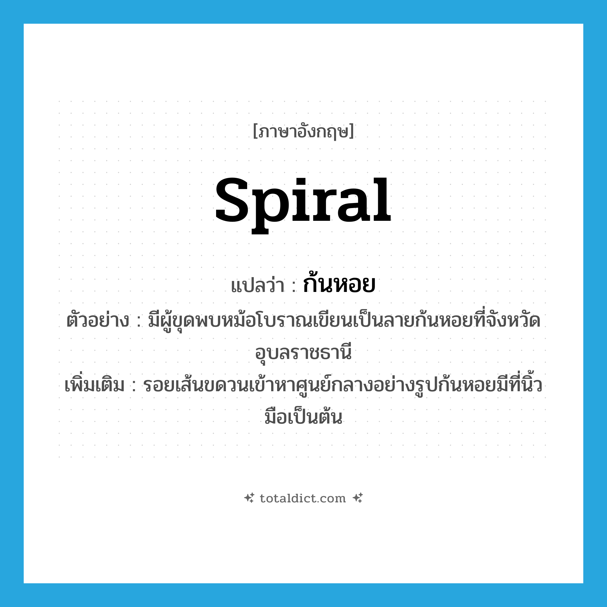 spiral แปลว่า?, คำศัพท์ภาษาอังกฤษ spiral แปลว่า ก้นหอย ประเภท N ตัวอย่าง มีผู้ขุดพบหม้อโบราณเขียนเป็นลายก้นหอยที่จังหวัดอุบลราชธานี เพิ่มเติม รอยเส้นขดวนเข้าหาศูนย์กลางอย่างรูปก้นหอยมีที่นิ้วมือเป็นต้น หมวด N