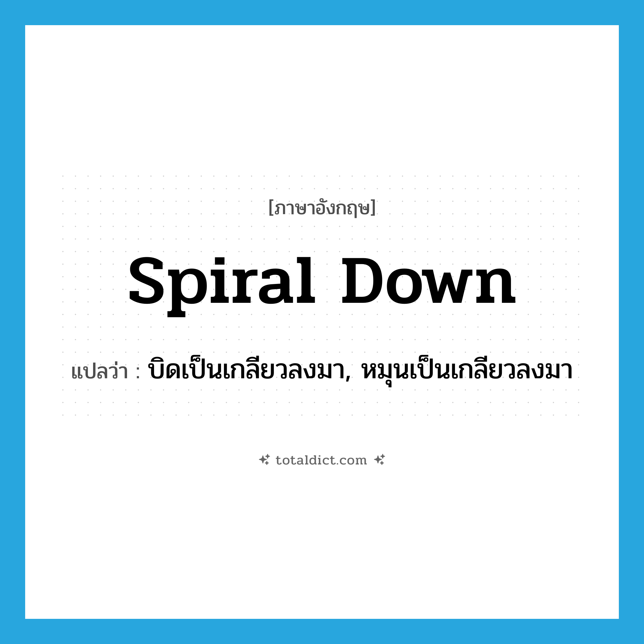 spiral down แปลว่า?, คำศัพท์ภาษาอังกฤษ spiral down แปลว่า บิดเป็นเกลียวลงมา, หมุนเป็นเกลียวลงมา ประเภท PHRV หมวด PHRV
