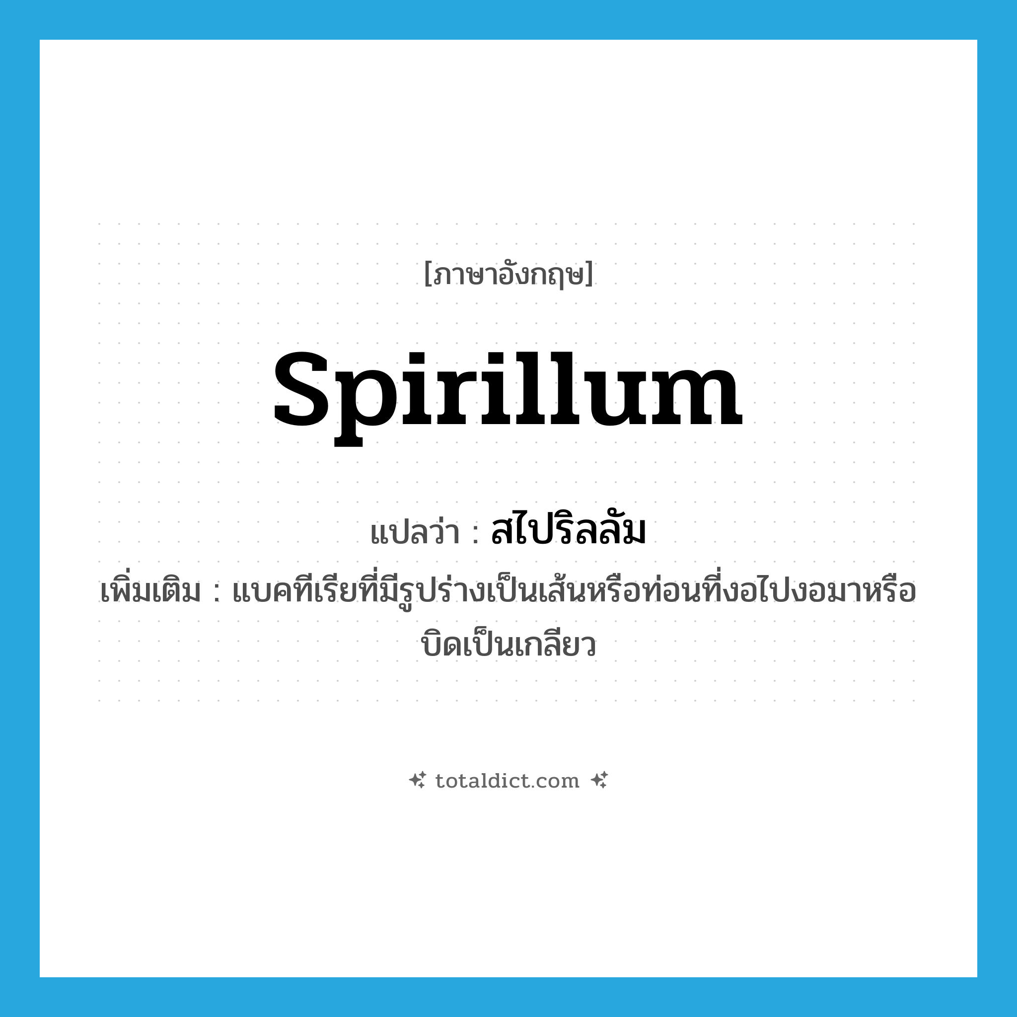 spirillum แปลว่า?, คำศัพท์ภาษาอังกฤษ spirillum แปลว่า สไปริลลัม ประเภท N เพิ่มเติม แบคทีเรียที่มีรูปร่างเป็นเส้นหรือท่อนที่งอไปงอมาหรือบิดเป็นเกลียว หมวด N