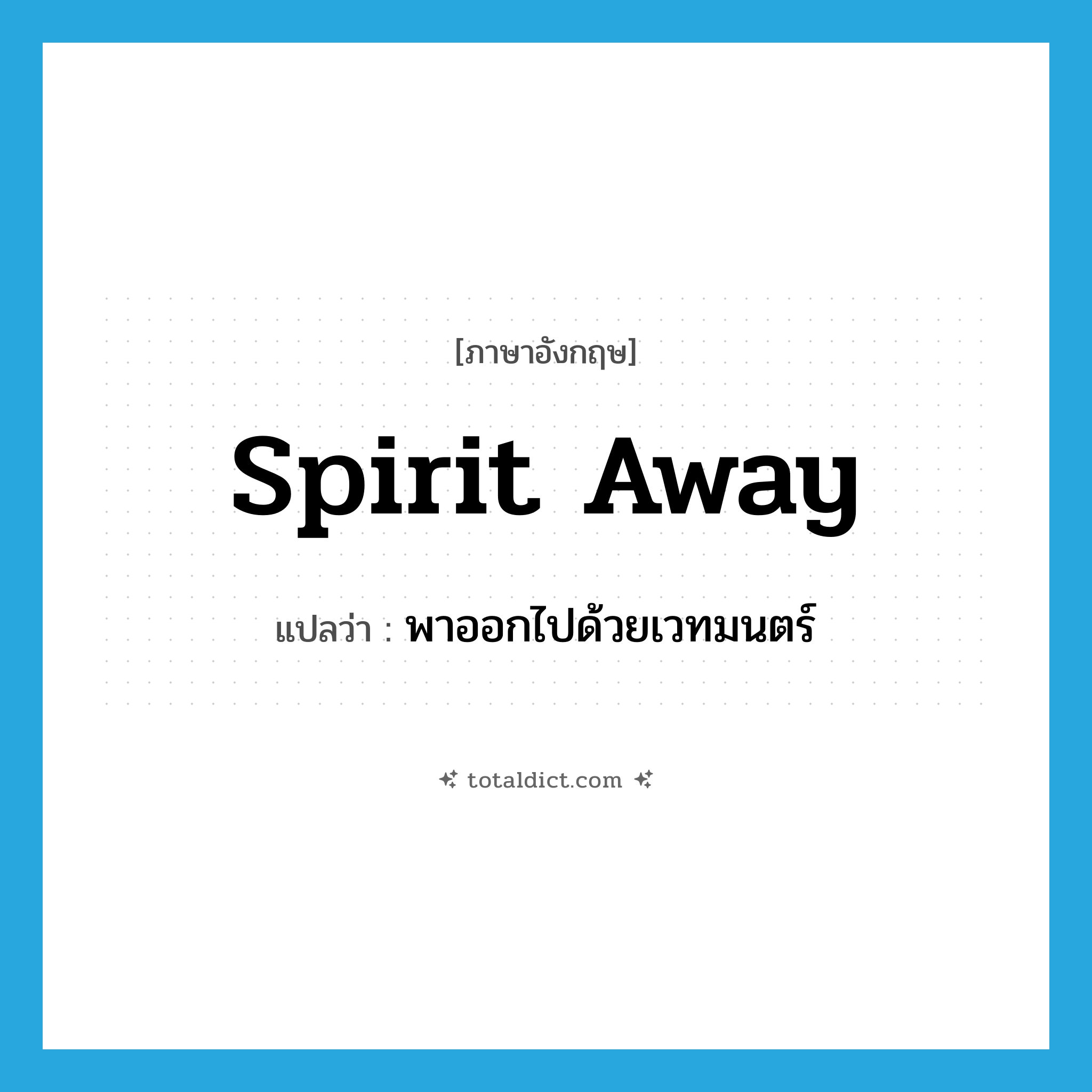spirit away แปลว่า?, คำศัพท์ภาษาอังกฤษ spirit away แปลว่า พาออกไปด้วยเวทมนตร์ ประเภท PHRV หมวด PHRV