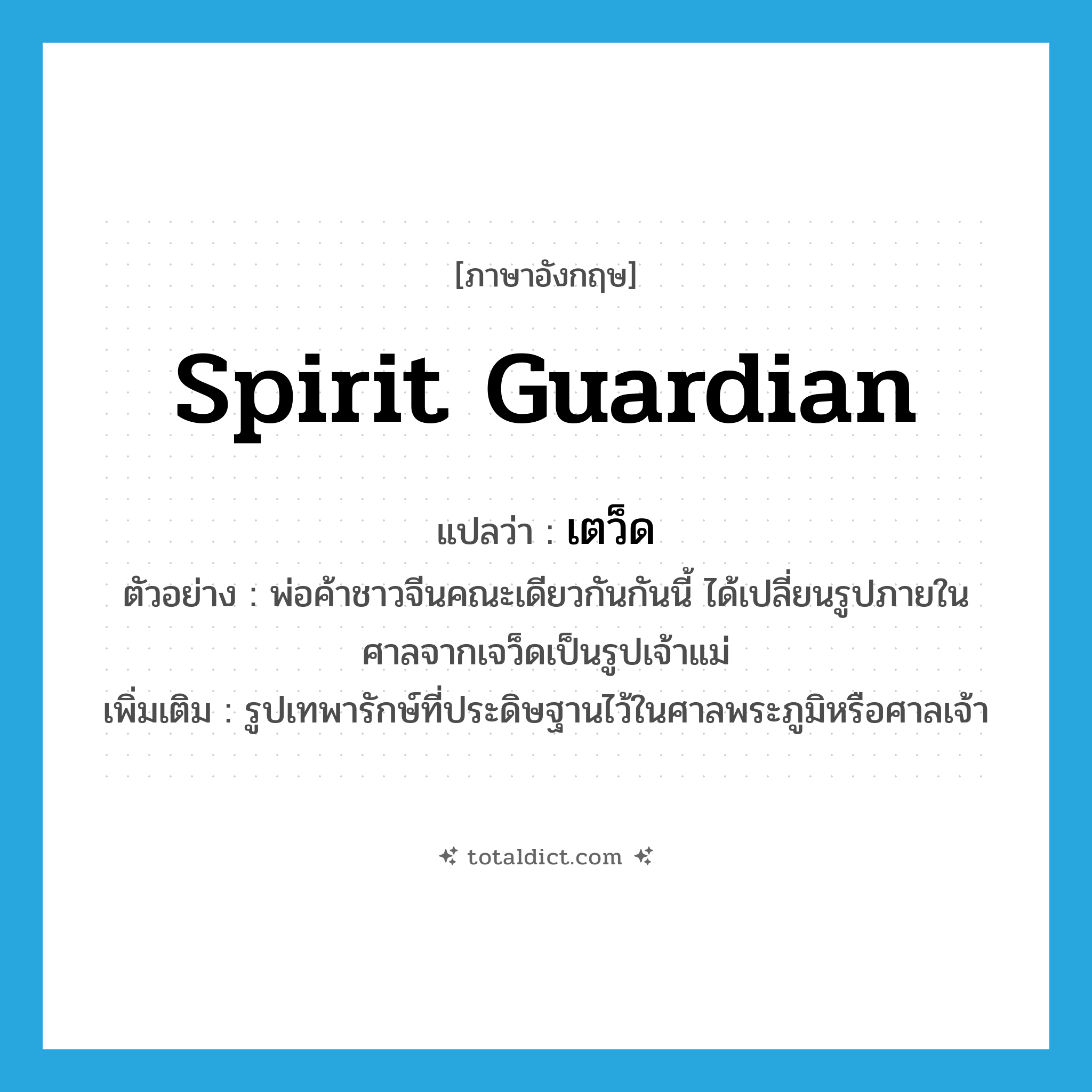 spirit guardian แปลว่า?, คำศัพท์ภาษาอังกฤษ spirit guardian แปลว่า เตว็ด ประเภท N ตัวอย่าง พ่อค้าชาวจีนคณะเดียวกันกันนี้ ได้เปลี่ยนรูปภายในศาลจากเจว็ดเป็นรูปเจ้าแม่ เพิ่มเติม รูปเทพารักษ์ที่ประดิษฐานไว้ในศาลพระภูมิหรือศาลเจ้า หมวด N