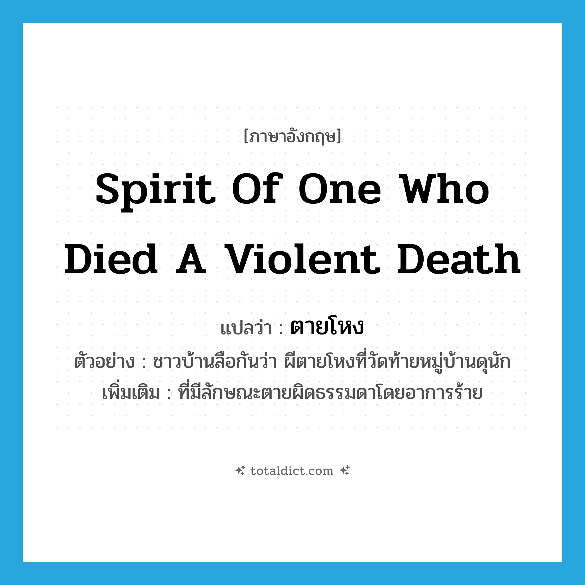 spirit of one who died a violent death แปลว่า?, คำศัพท์ภาษาอังกฤษ spirit of one who died a violent death แปลว่า ตายโหง ประเภท ADJ ตัวอย่าง ชาวบ้านลือกันว่า ผีตายโหงที่วัดท้ายหมู่บ้านดุนัก เพิ่มเติม ที่มีลักษณะตายผิดธรรมดาโดยอาการร้าย หมวด ADJ