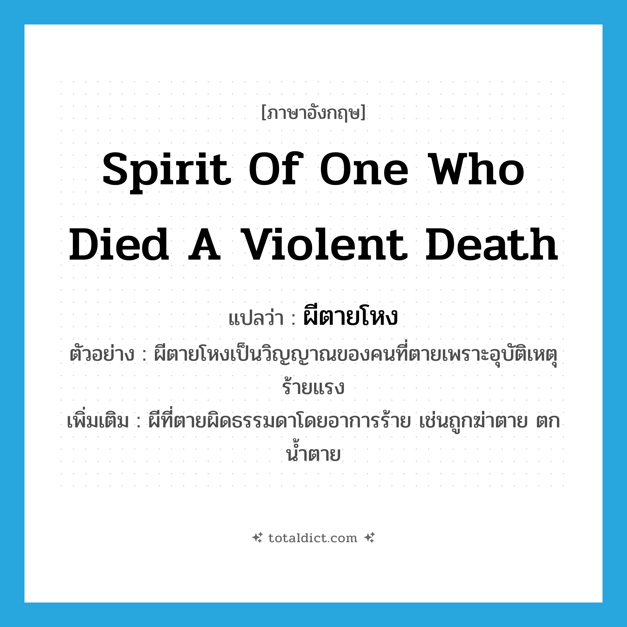 spirit of one who died a violent death แปลว่า?, คำศัพท์ภาษาอังกฤษ spirit of one who died a violent death แปลว่า ผีตายโหง ประเภท N ตัวอย่าง ผีตายโหงเป็นวิญญาณของคนที่ตายเพราะอุบัติเหตุร้ายแรง เพิ่มเติม ผีที่ตายผิดธรรมดาโดยอาการร้าย เช่นถูกฆ่าตาย ตกน้ำตาย หมวด N