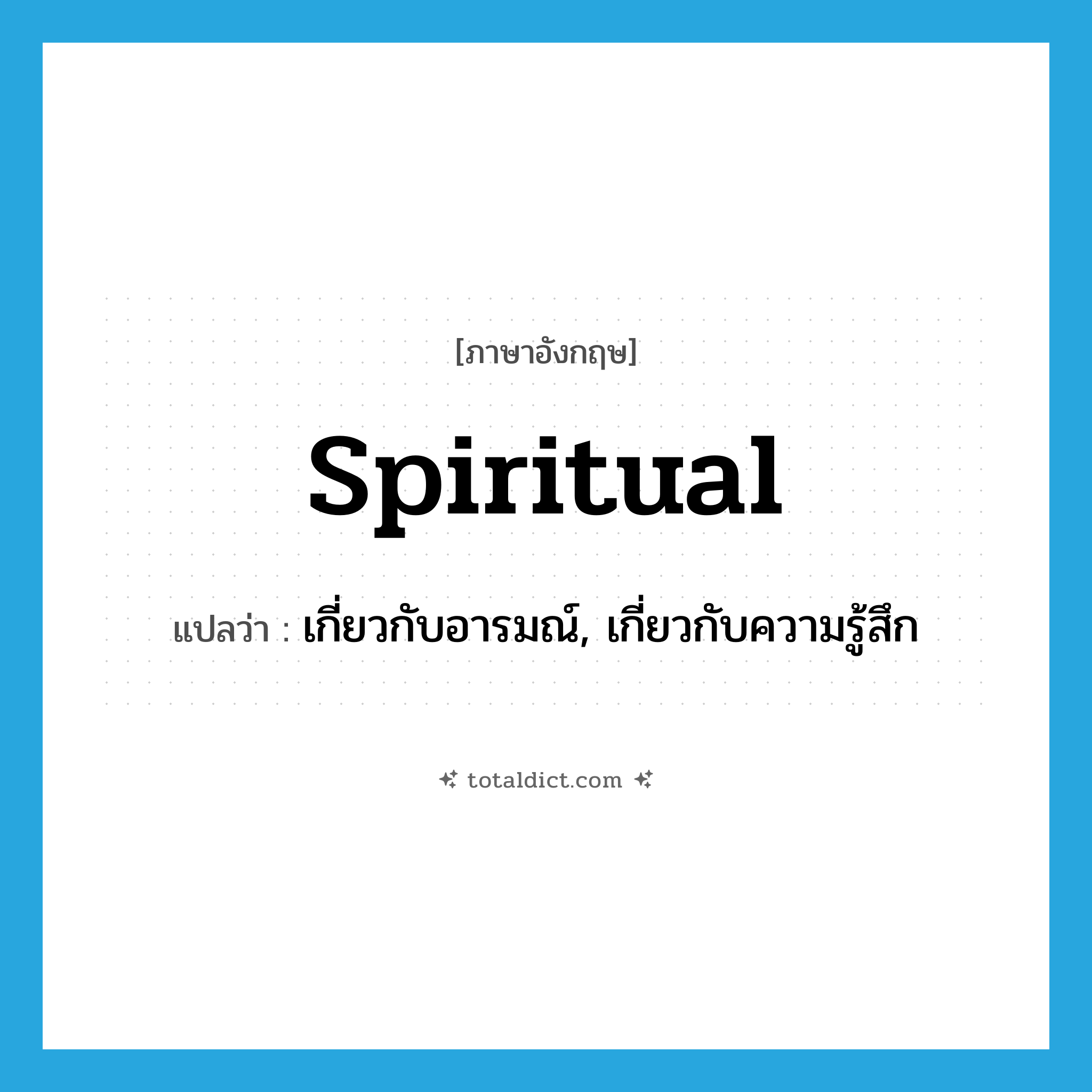 spiritual แปลว่า?, คำศัพท์ภาษาอังกฤษ spiritual แปลว่า เกี่ยวกับอารมณ์, เกี่ยวกับความรู้สึก ประเภท ADJ หมวด ADJ
