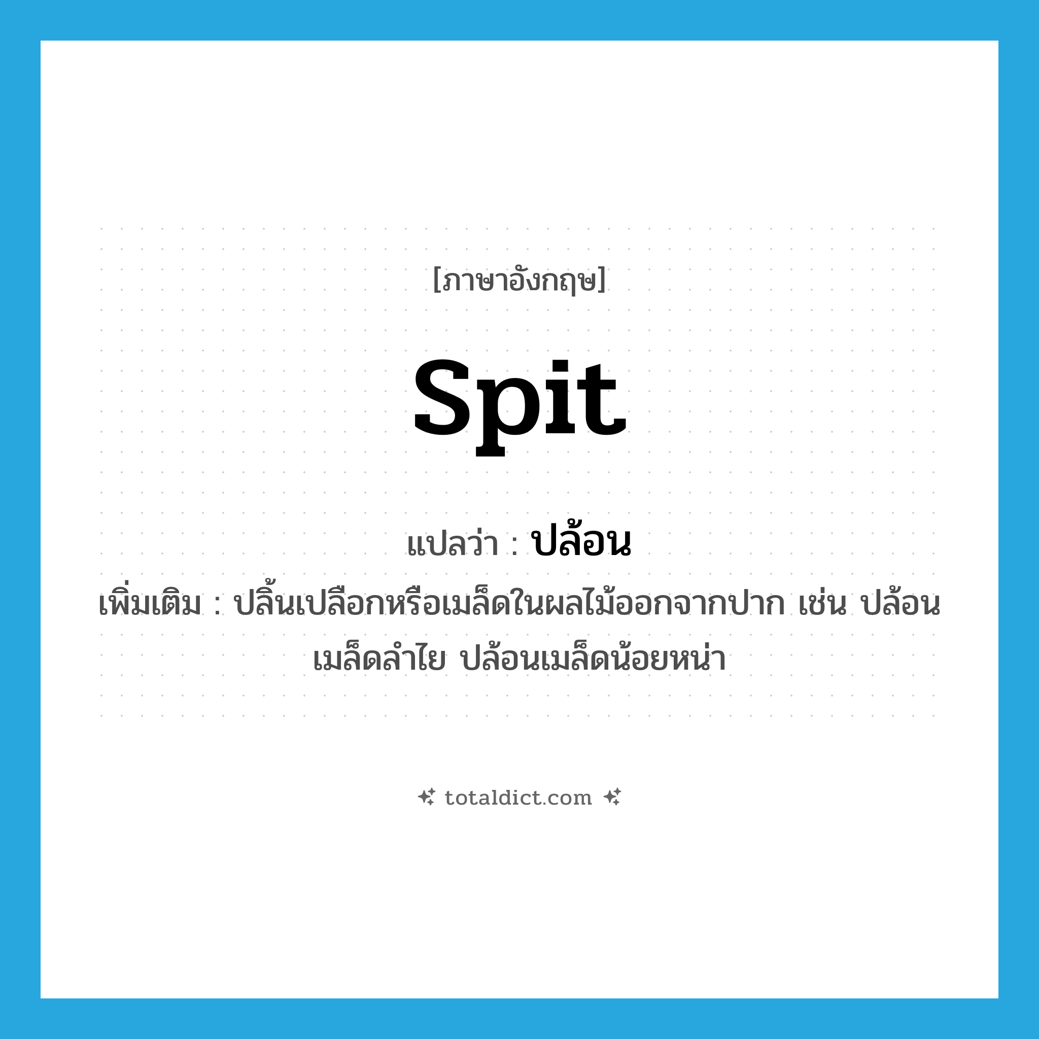 spit แปลว่า?, คำศัพท์ภาษาอังกฤษ spit แปลว่า ปล้อน ประเภท V เพิ่มเติม ปลิ้นเปลือกหรือเมล็ดในผลไม้ออกจากปาก เช่น ปล้อนเมล็ดลำไย ปล้อนเมล็ดน้อยหน่า หมวด V