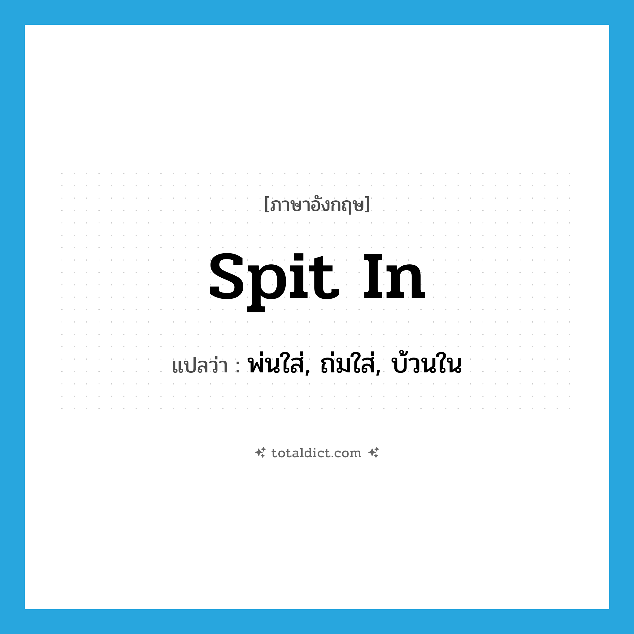 spit in แปลว่า?, คำศัพท์ภาษาอังกฤษ spit in แปลว่า พ่นใส่, ถ่มใส่, บ้วนใน ประเภท PHRV หมวด PHRV
