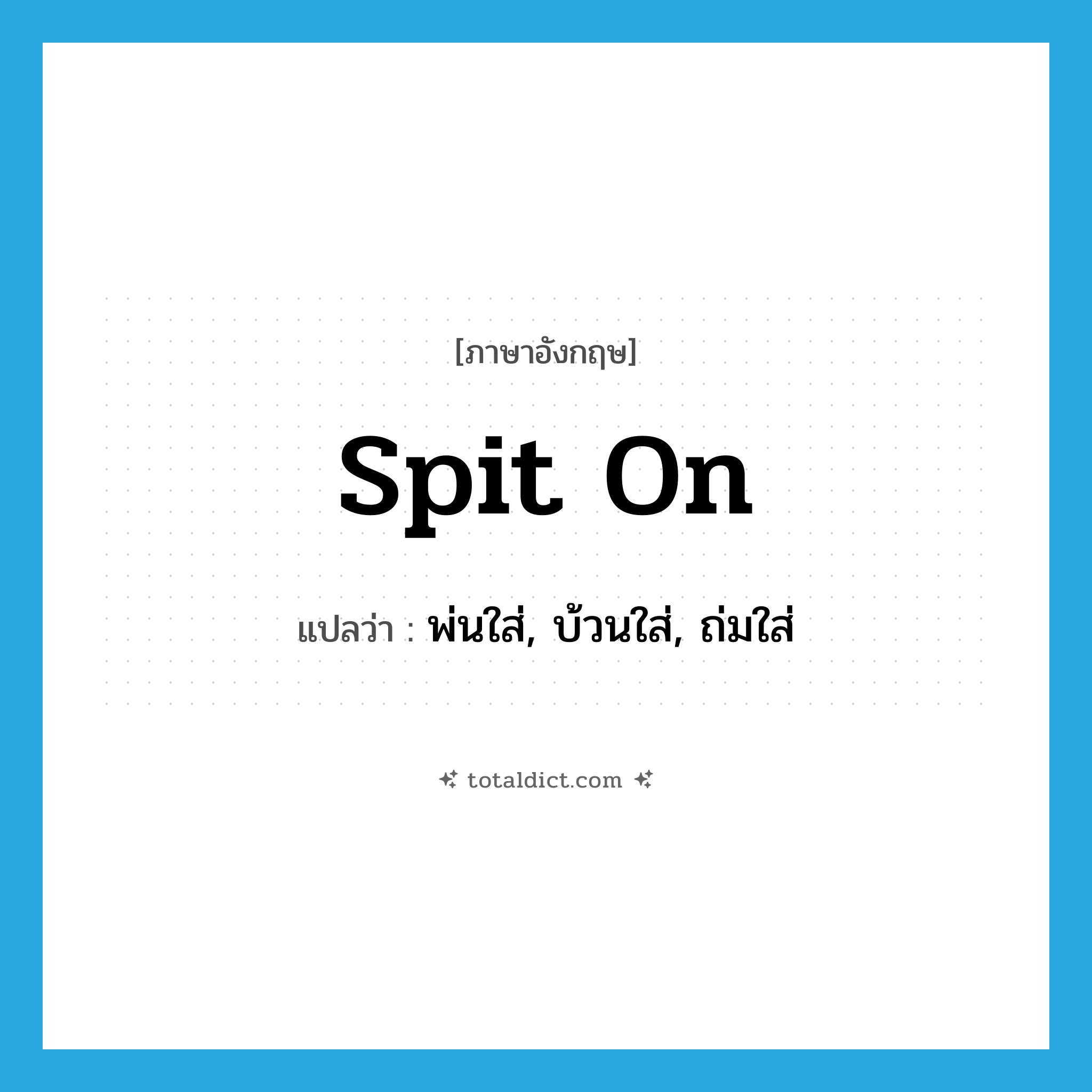 spit on แปลว่า?, คำศัพท์ภาษาอังกฤษ spit on แปลว่า พ่นใส่, บ้วนใส่, ถ่มใส่ ประเภท PHRV หมวด PHRV