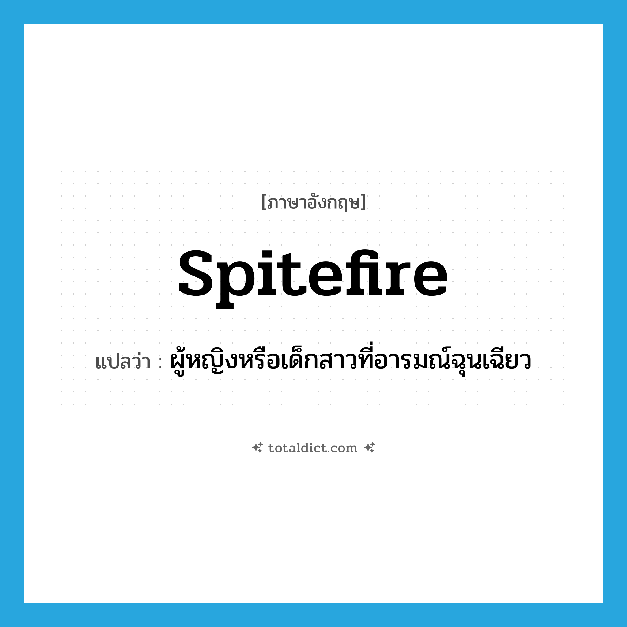 spitefire แปลว่า?, คำศัพท์ภาษาอังกฤษ spitefire แปลว่า ผู้หญิงหรือเด็กสาวที่อารมณ์ฉุนเฉียว ประเภท N หมวด N