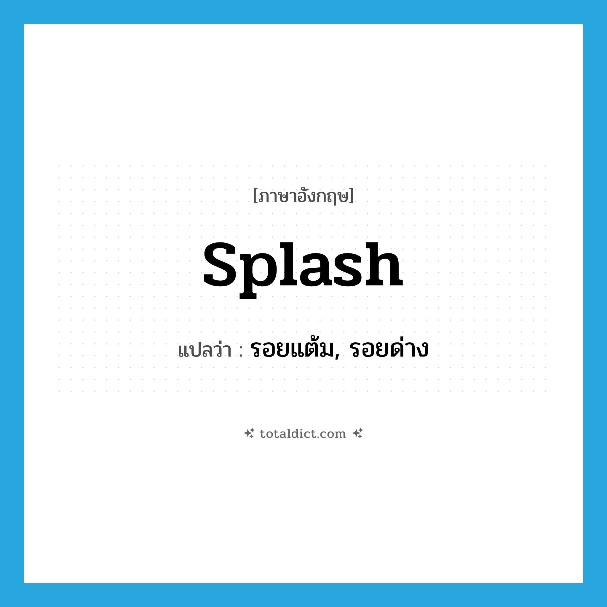 splash แปลว่า?, คำศัพท์ภาษาอังกฤษ splash แปลว่า รอยแต้ม, รอยด่าง ประเภท N หมวด N