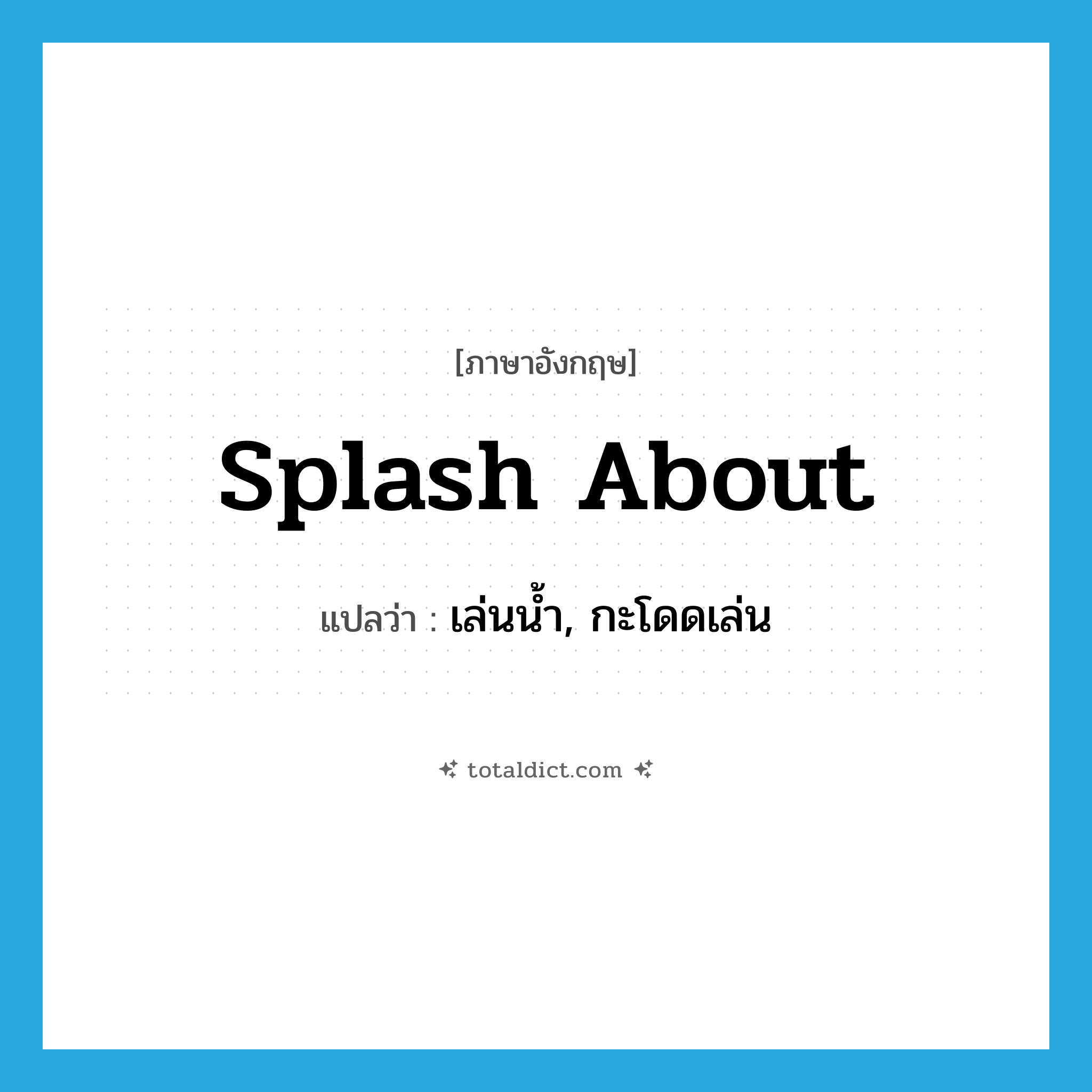 splash about แปลว่า?, คำศัพท์ภาษาอังกฤษ splash about แปลว่า เล่นน้ำ, กะโดดเล่น ประเภท PHRV หมวด PHRV