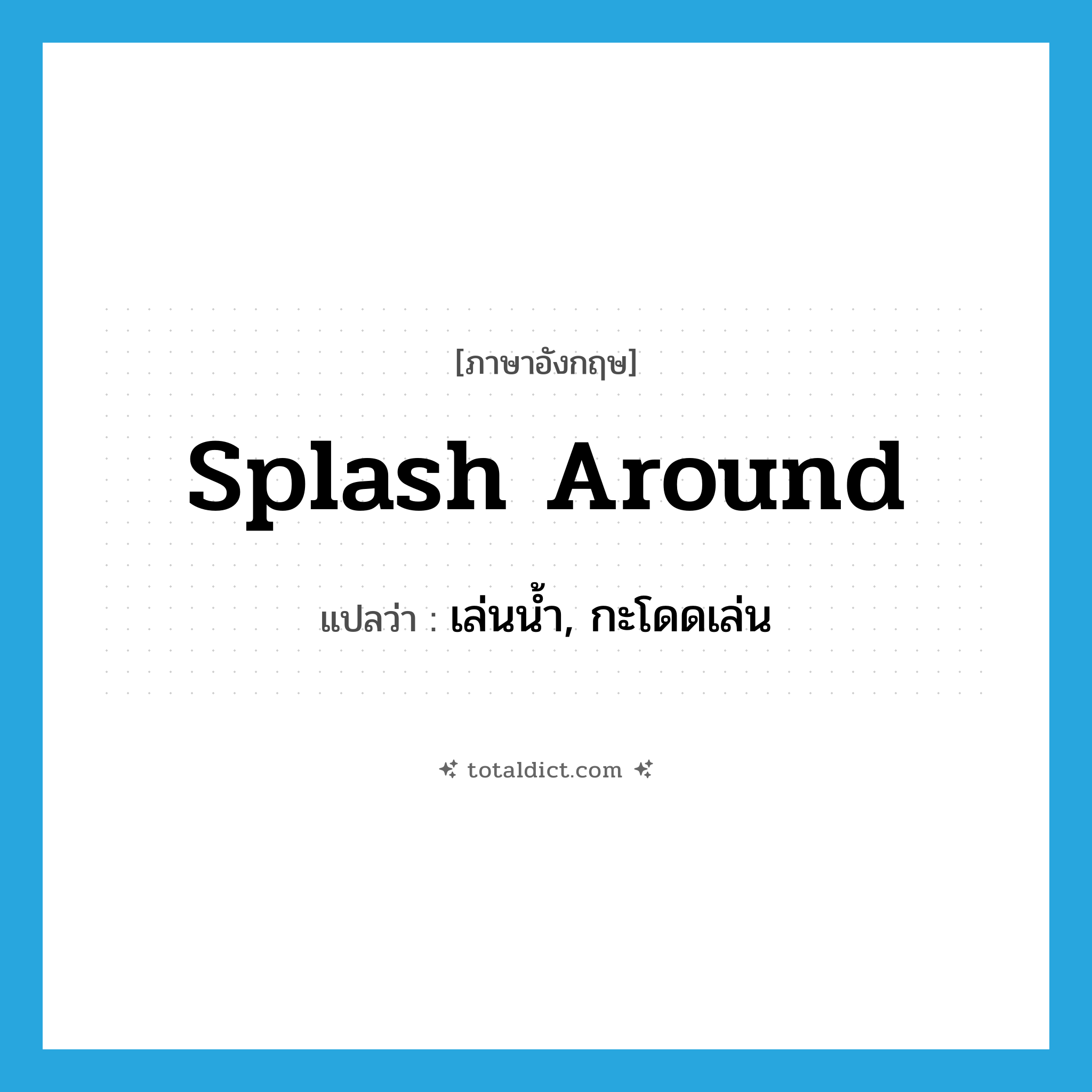splash around แปลว่า?, คำศัพท์ภาษาอังกฤษ splash around แปลว่า เล่นน้ำ, กะโดดเล่น ประเภท PHRV หมวด PHRV
