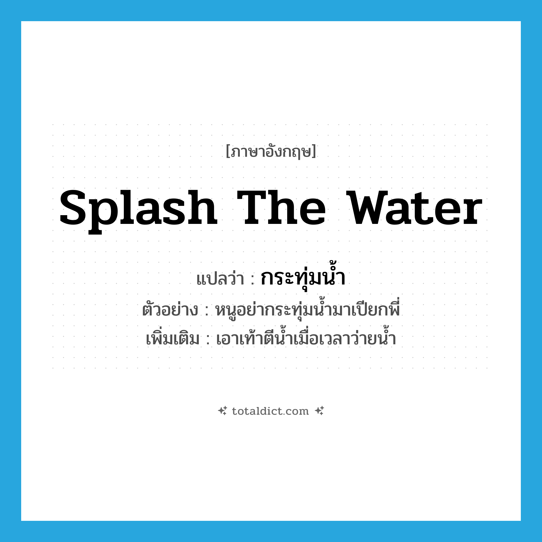 splash the water แปลว่า?, คำศัพท์ภาษาอังกฤษ splash the water แปลว่า กระทุ่มน้ำ ประเภท V ตัวอย่าง หนูอย่ากระทุ่มน้ำมาเปียกพี่ เพิ่มเติม เอาเท้าตีน้ำเมื่อเวลาว่ายน้ำ หมวด V