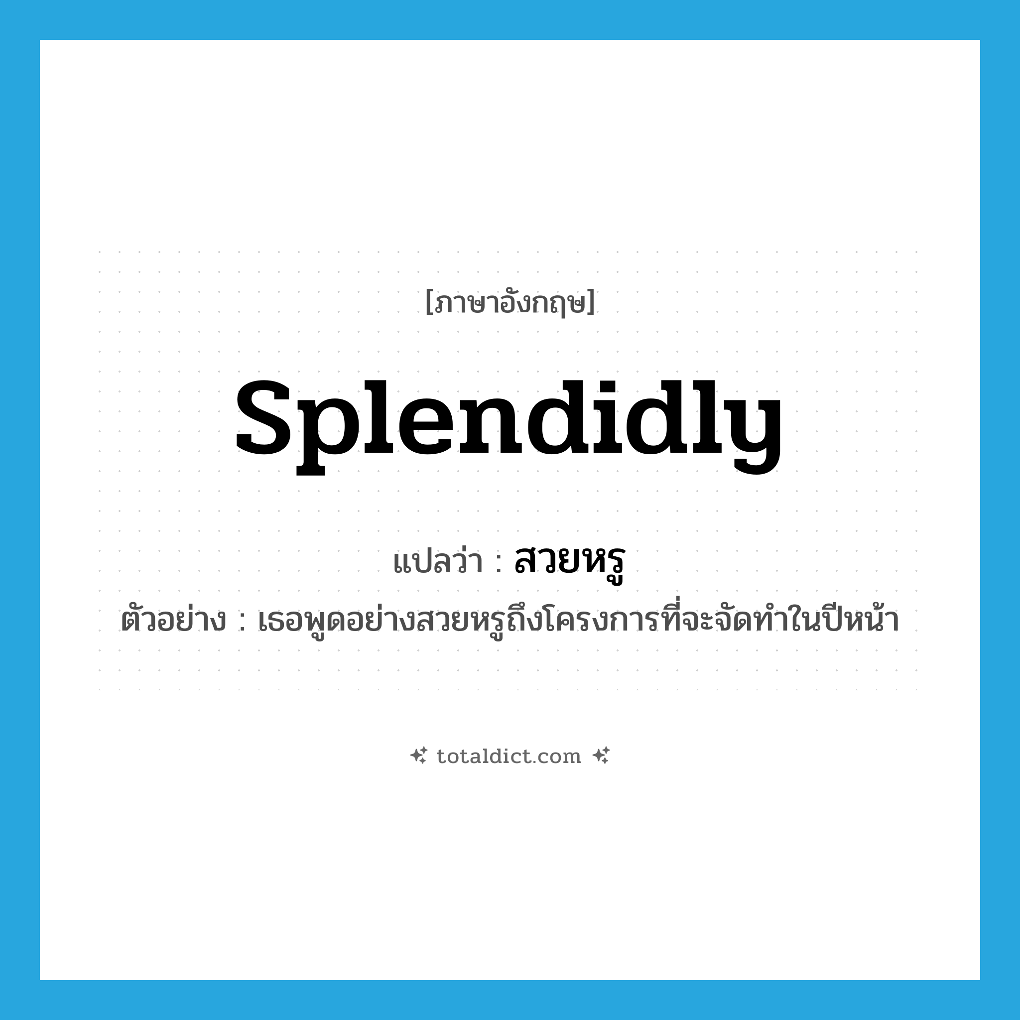สวยหรู ภาษาอังกฤษ?, คำศัพท์ภาษาอังกฤษ สวยหรู แปลว่า splendidly ประเภท ADV ตัวอย่าง เธอพูดอย่างสวยหรูถึงโครงการที่จะจัดทำในปีหน้า หมวด ADV
