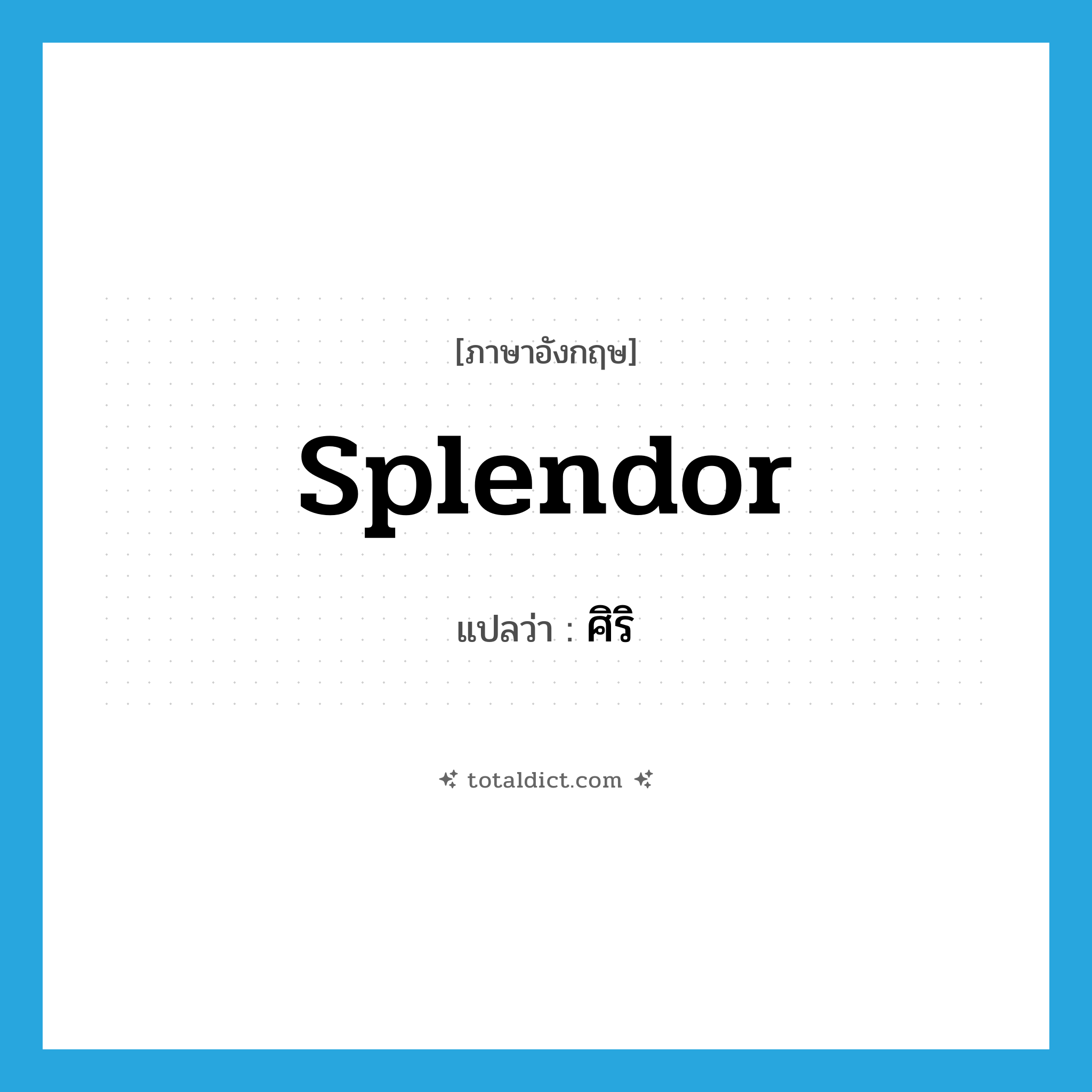 splendor แปลว่า?, คำศัพท์ภาษาอังกฤษ splendor แปลว่า ศิริ ประเภท N หมวด N