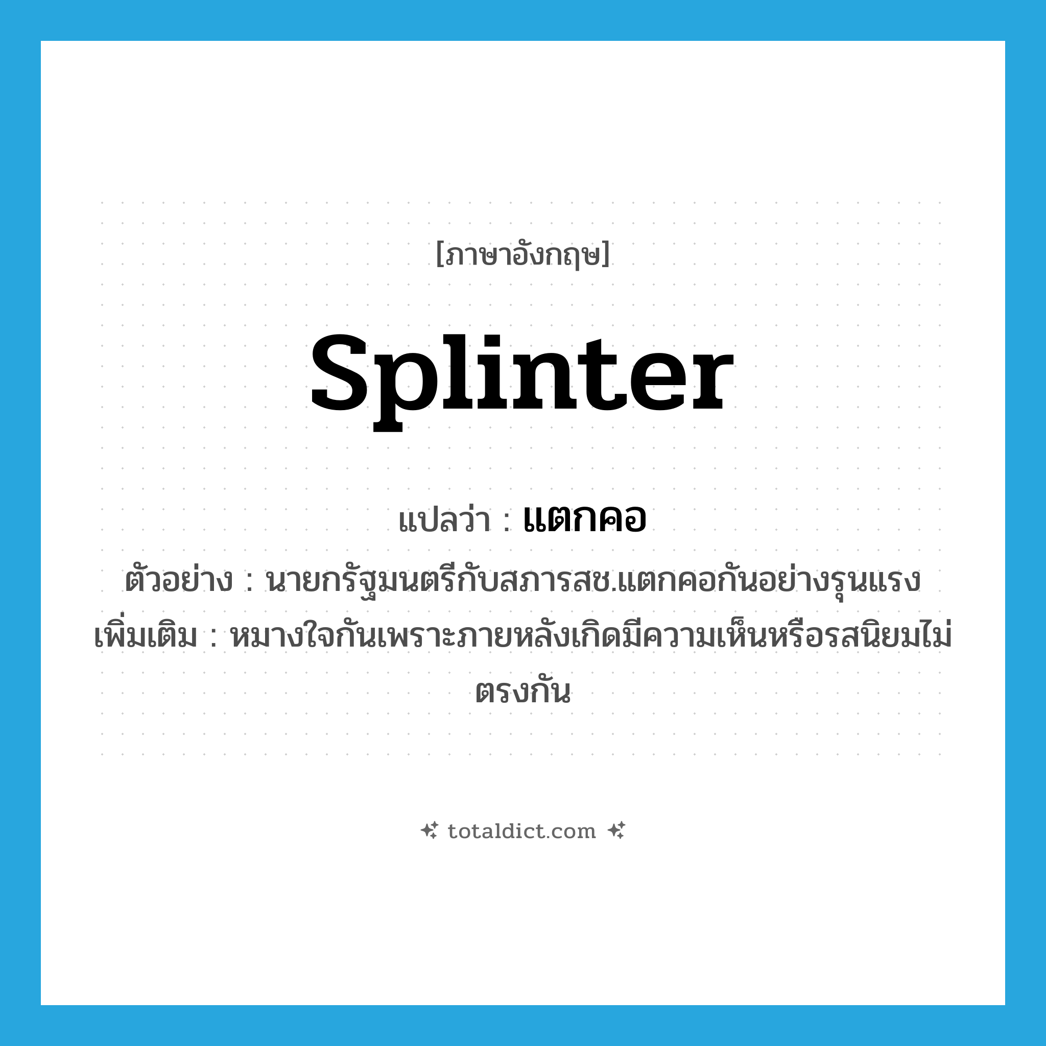splinter แปลว่า?, คำศัพท์ภาษาอังกฤษ splinter แปลว่า แตกคอ ประเภท V ตัวอย่าง นายกรัฐมนตรีกับสภารสช.แตกคอกันอย่างรุนแรง เพิ่มเติม หมางใจกันเพราะภายหลังเกิดมีความเห็นหรือรสนิยมไม่ตรงกัน หมวด V