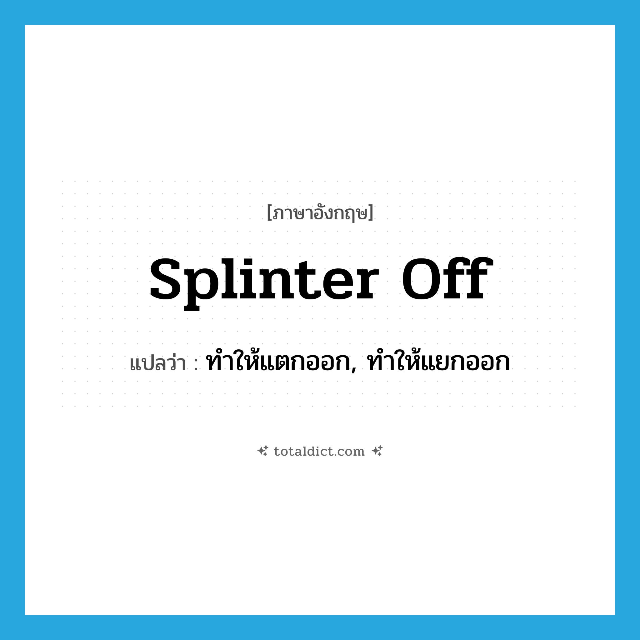 splinter off แปลว่า?, คำศัพท์ภาษาอังกฤษ splinter off แปลว่า ทำให้แตกออก, ทำให้แยกออก ประเภท PHRV หมวด PHRV
