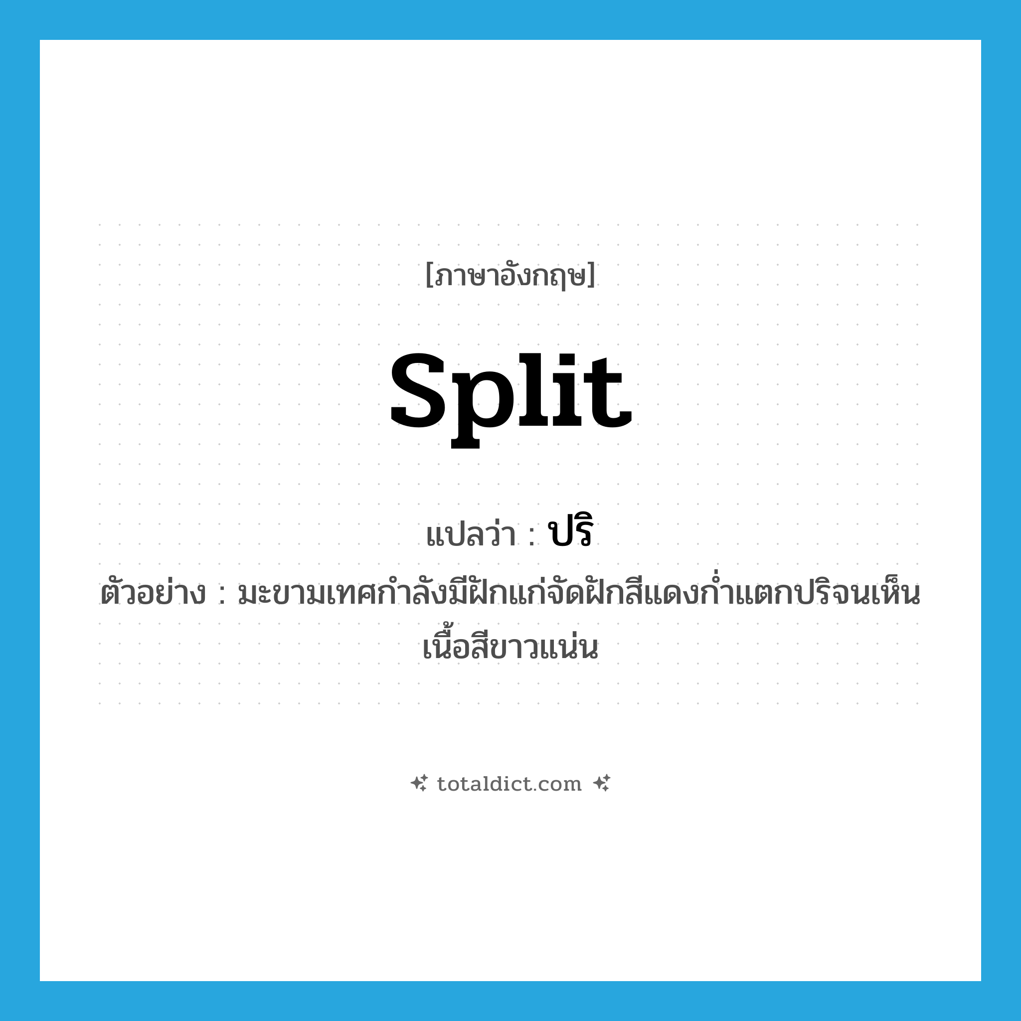 split แปลว่า?, คำศัพท์ภาษาอังกฤษ split แปลว่า ปริ ประเภท V ตัวอย่าง มะขามเทศกำลังมีฝักแก่จัดฝักสีแดงก่ำแตกปริจนเห็นเนื้อสีขาวแน่น หมวด V