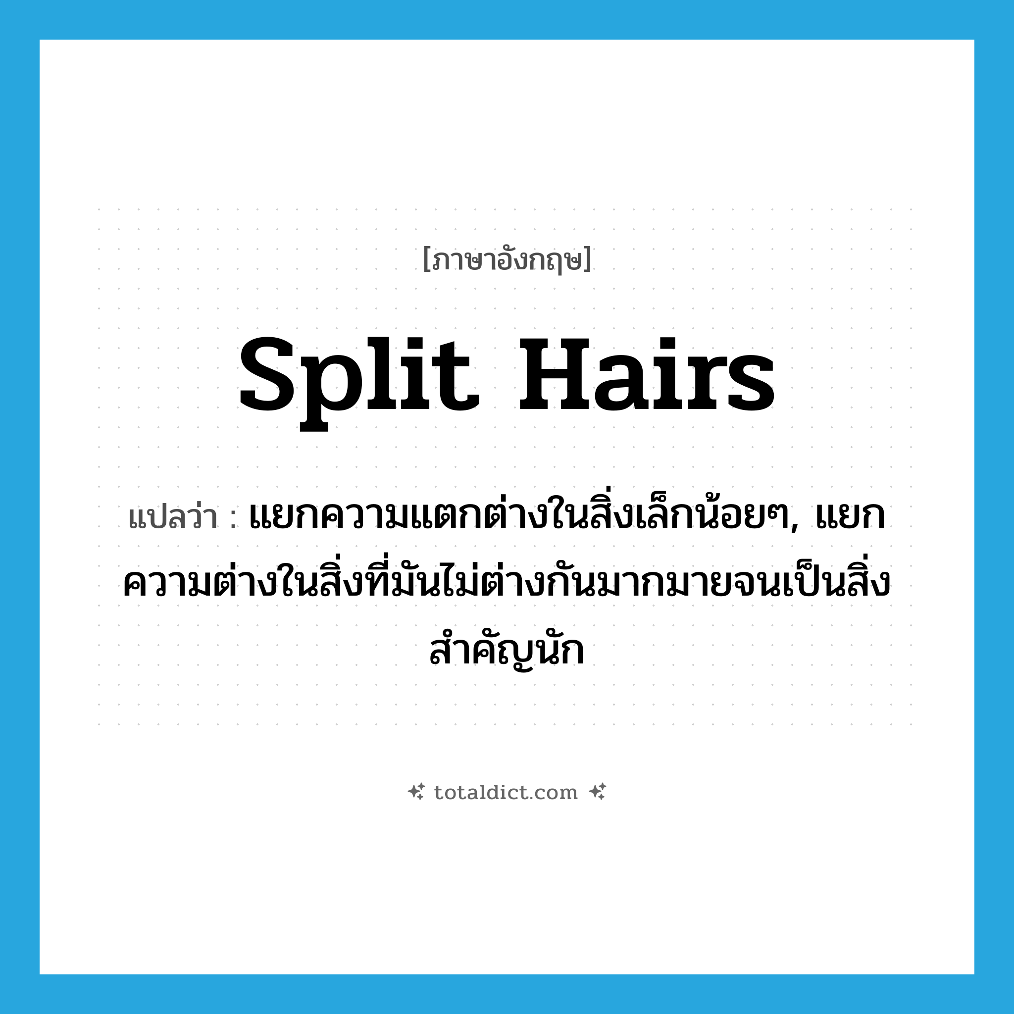 split hairs แปลว่า?, คำศัพท์ภาษาอังกฤษ split hairs แปลว่า แยกความแตกต่างในสิ่งเล็กน้อยๆ, แยกความต่างในสิ่งที่มันไม่ต่างกันมากมายจนเป็นสิ่งสำคัญนัก ประเภท IDM หมวด IDM