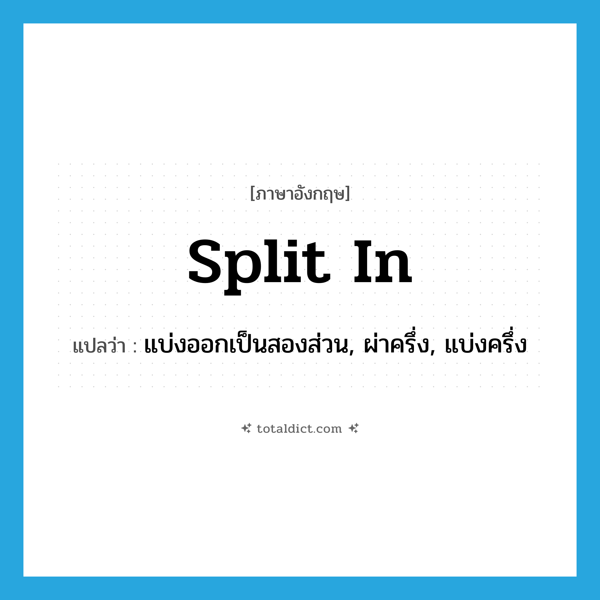 split in แปลว่า?, คำศัพท์ภาษาอังกฤษ split in แปลว่า แบ่งออกเป็นสองส่วน, ผ่าครึ่ง, แบ่งครึ่ง ประเภท PHRV หมวด PHRV