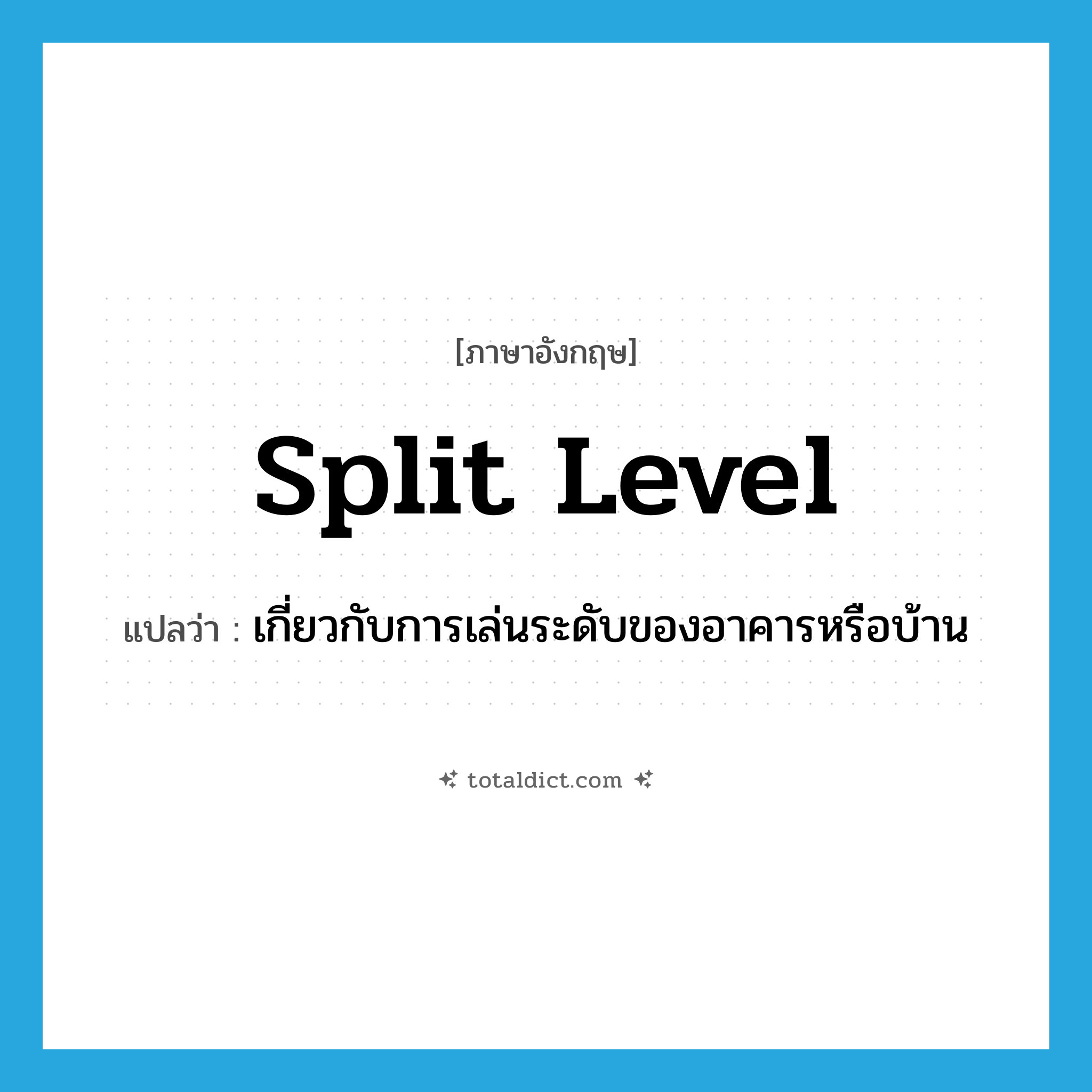 split level แปลว่า?, คำศัพท์ภาษาอังกฤษ split level แปลว่า เกี่ยวกับการเล่นระดับของอาคารหรือบ้าน ประเภท ADJ หมวด ADJ
