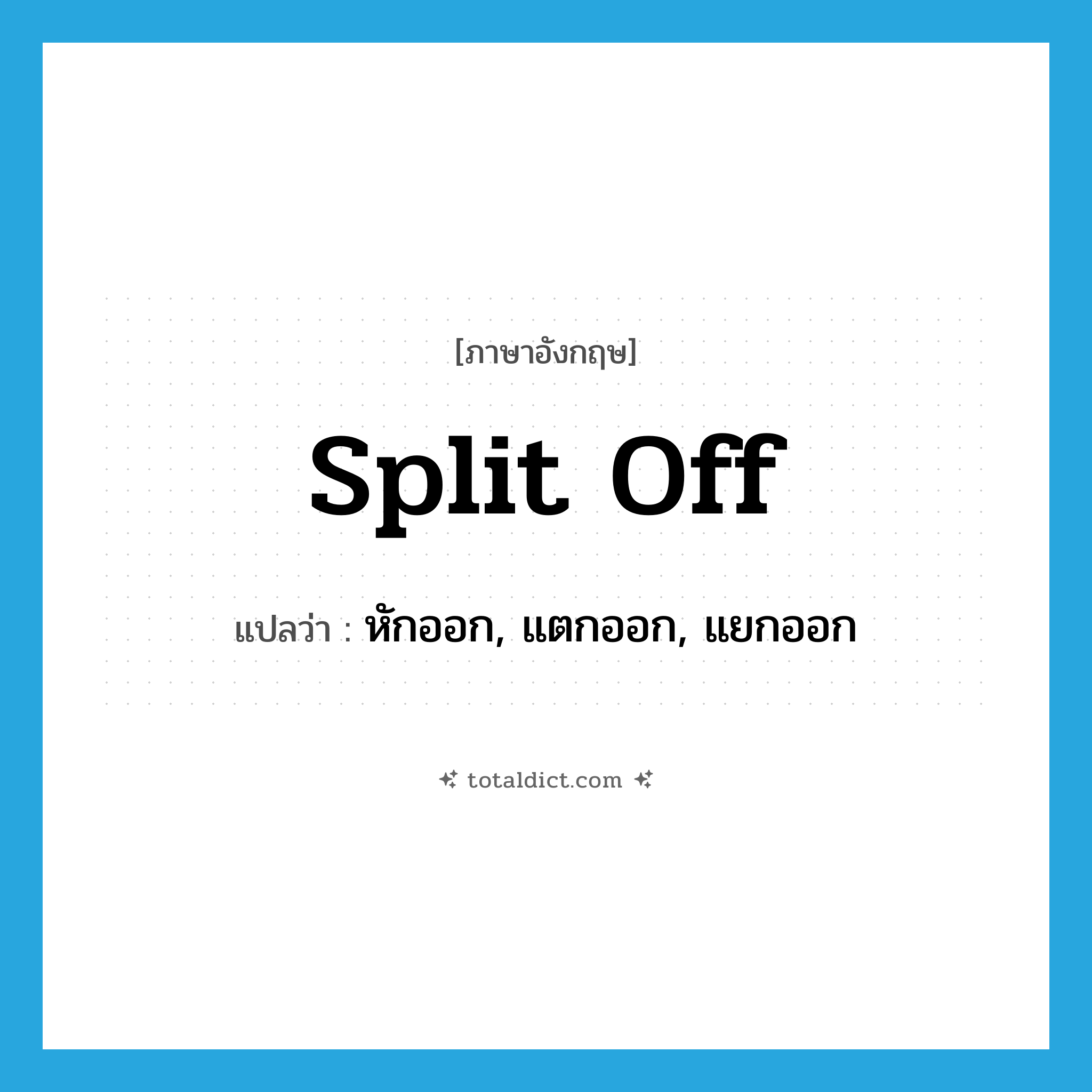 split off แปลว่า?, คำศัพท์ภาษาอังกฤษ split off แปลว่า หักออก, แตกออก, แยกออก ประเภท PHRV หมวด PHRV