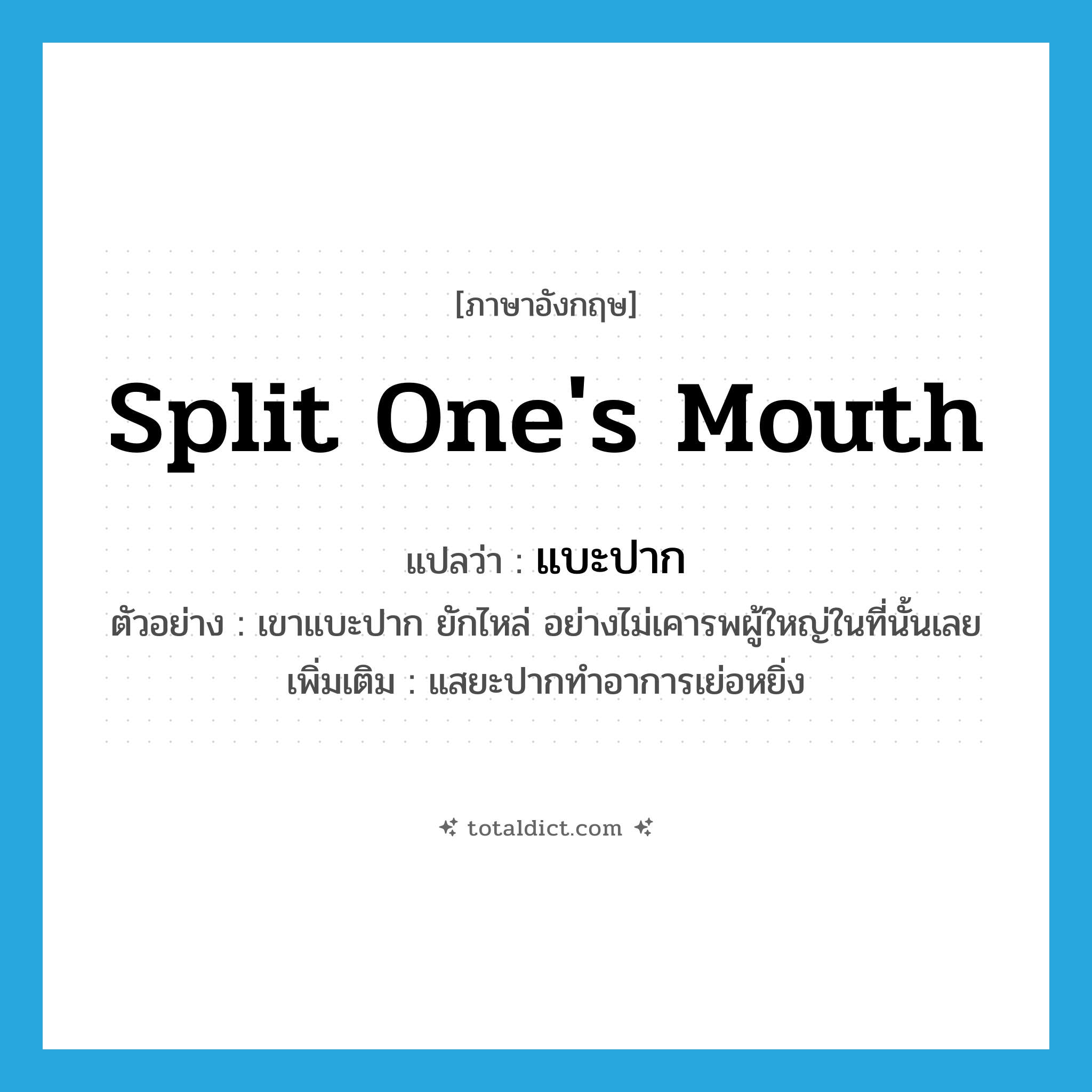 split one&#39;s mouth แปลว่า?, คำศัพท์ภาษาอังกฤษ split one&#39;s mouth แปลว่า แบะปาก ประเภท V ตัวอย่าง เขาแบะปาก ยักไหล่ อย่างไม่เคารพผู้ใหญ่ในที่นั้นเลย เพิ่มเติม แสยะปากทำอาการเย่อหยิ่ง หมวด V
