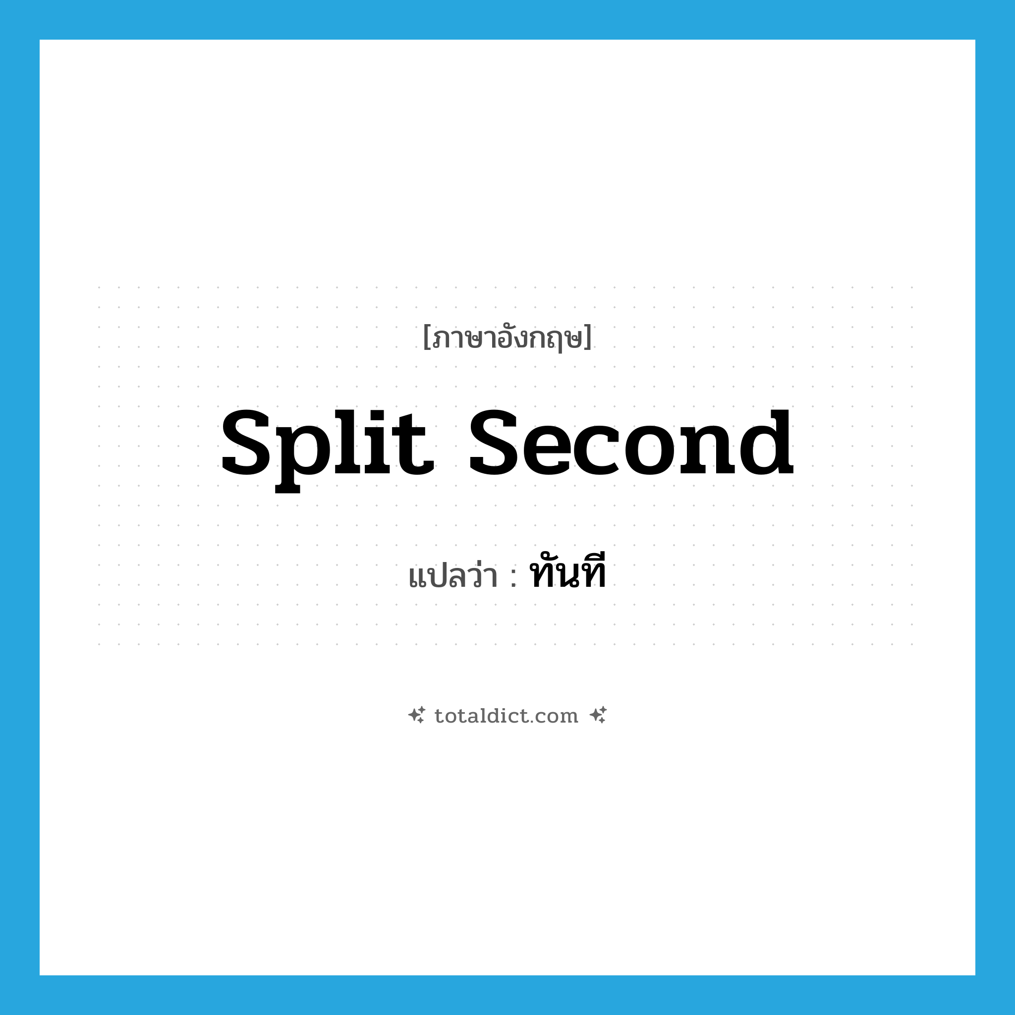 ทันที ภาษาอังกฤษ?, คำศัพท์ภาษาอังกฤษ ทันที แปลว่า split second ประเภท ADV หมวด ADV