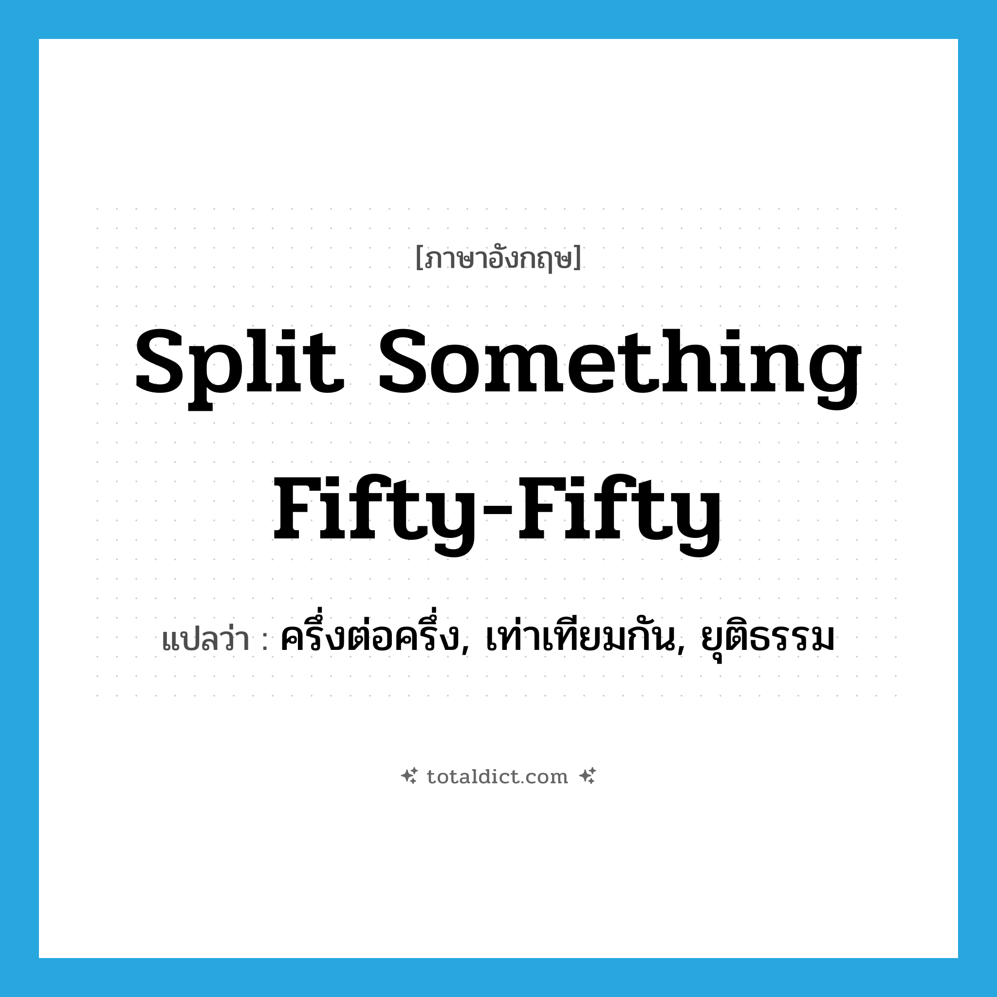 split something fifty-fifty แปลว่า?, คำศัพท์ภาษาอังกฤษ split something fifty-fifty แปลว่า ครึ่งต่อครึ่ง, เท่าเทียมกัน, ยุติธรรม ประเภท IDM หมวด IDM