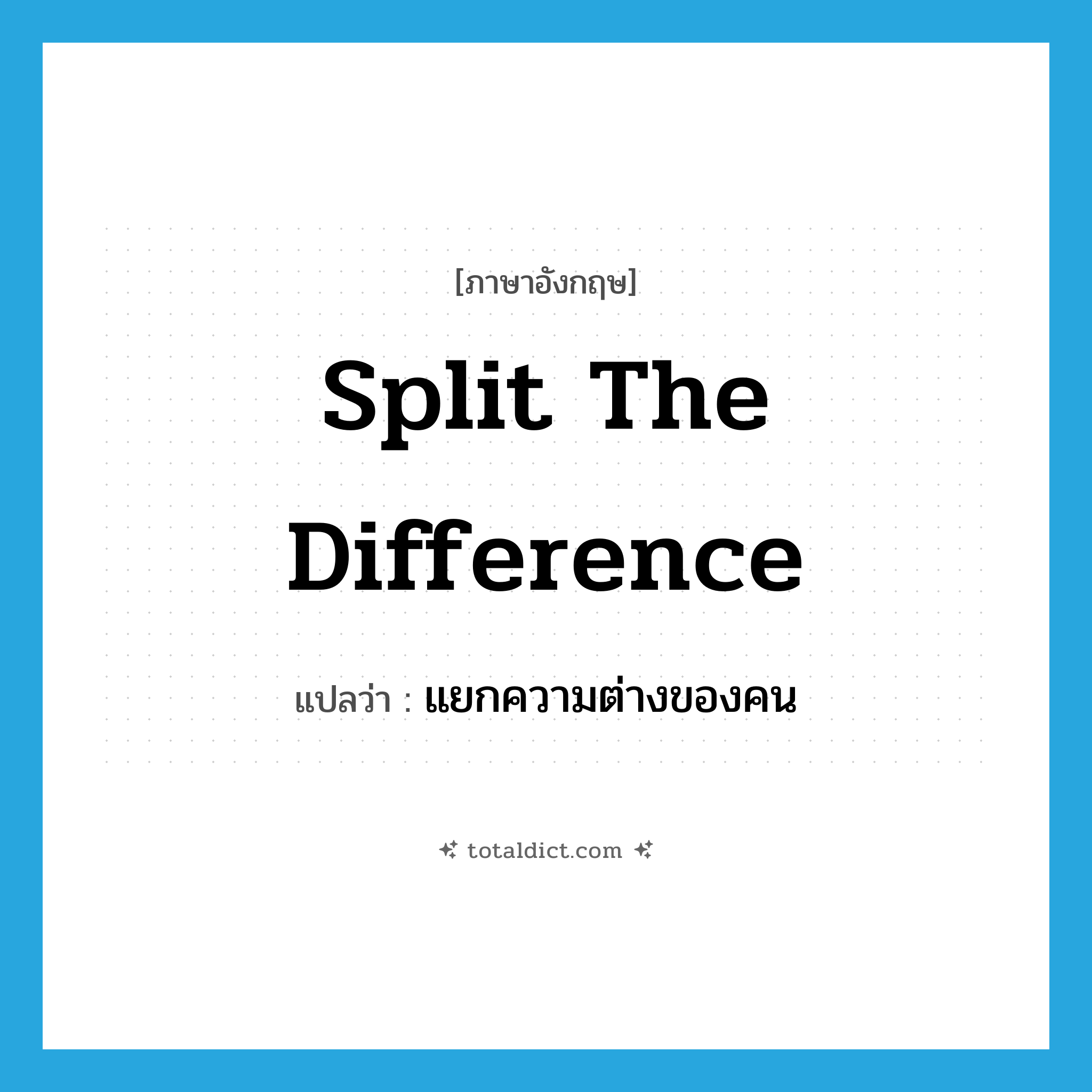 split the difference แปลว่า?, คำศัพท์ภาษาอังกฤษ split the difference แปลว่า แยกความต่างของคน ประเภท IDM หมวด IDM