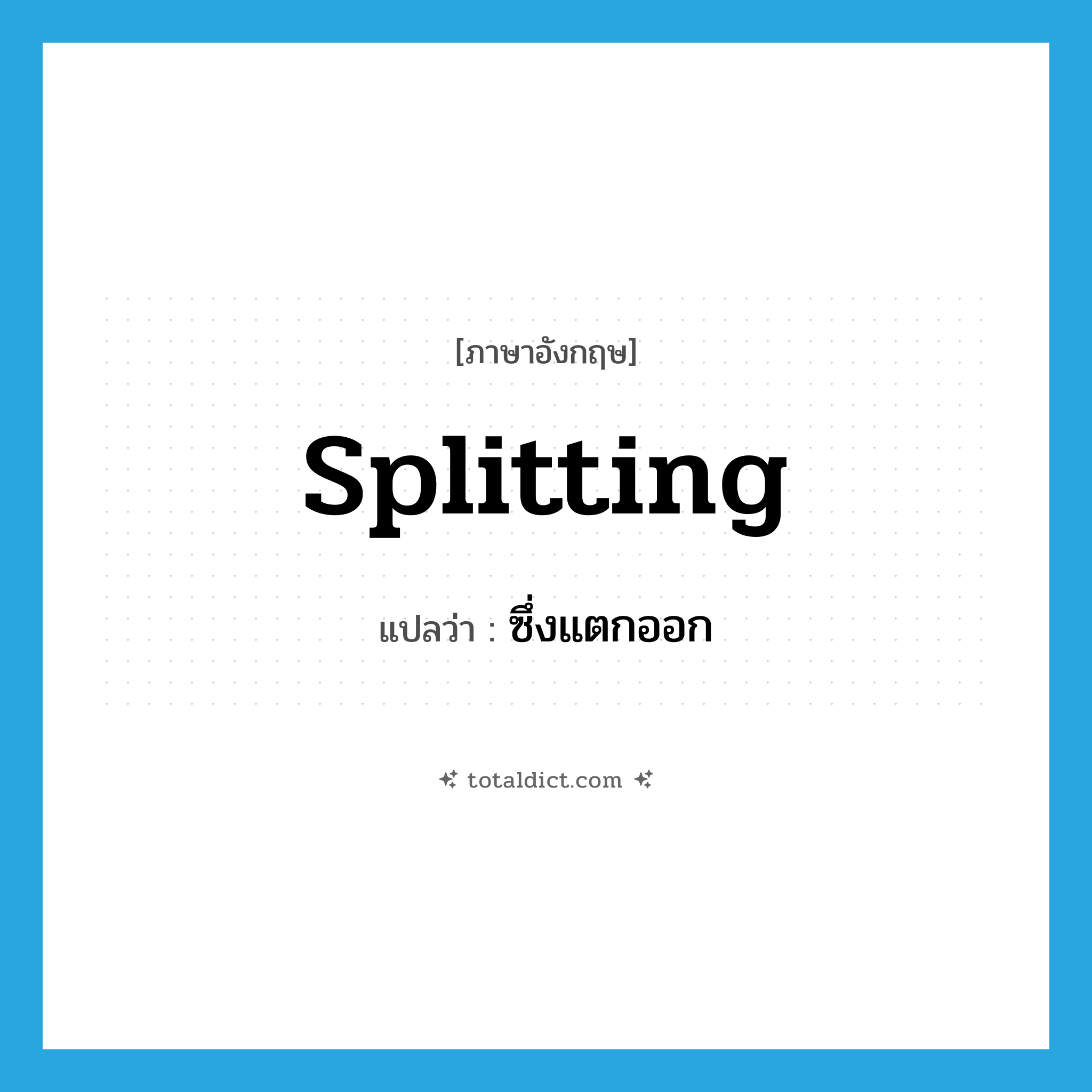 splitting แปลว่า?, คำศัพท์ภาษาอังกฤษ splitting แปลว่า ซึ่งแตกออก ประเภท ADJ หมวด ADJ