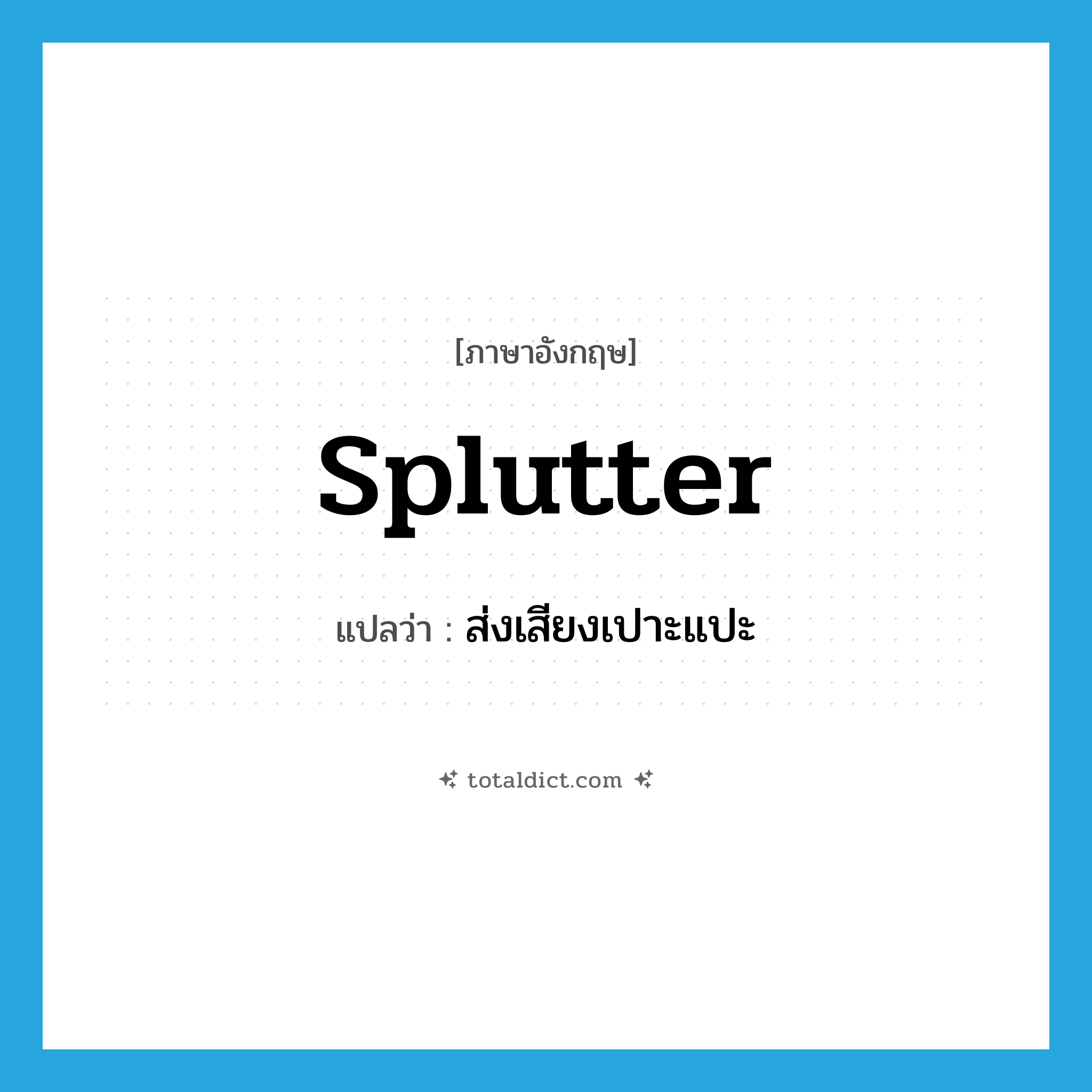 splutter แปลว่า?, คำศัพท์ภาษาอังกฤษ splutter แปลว่า ส่งเสียงเปาะแปะ ประเภท VI หมวด VI