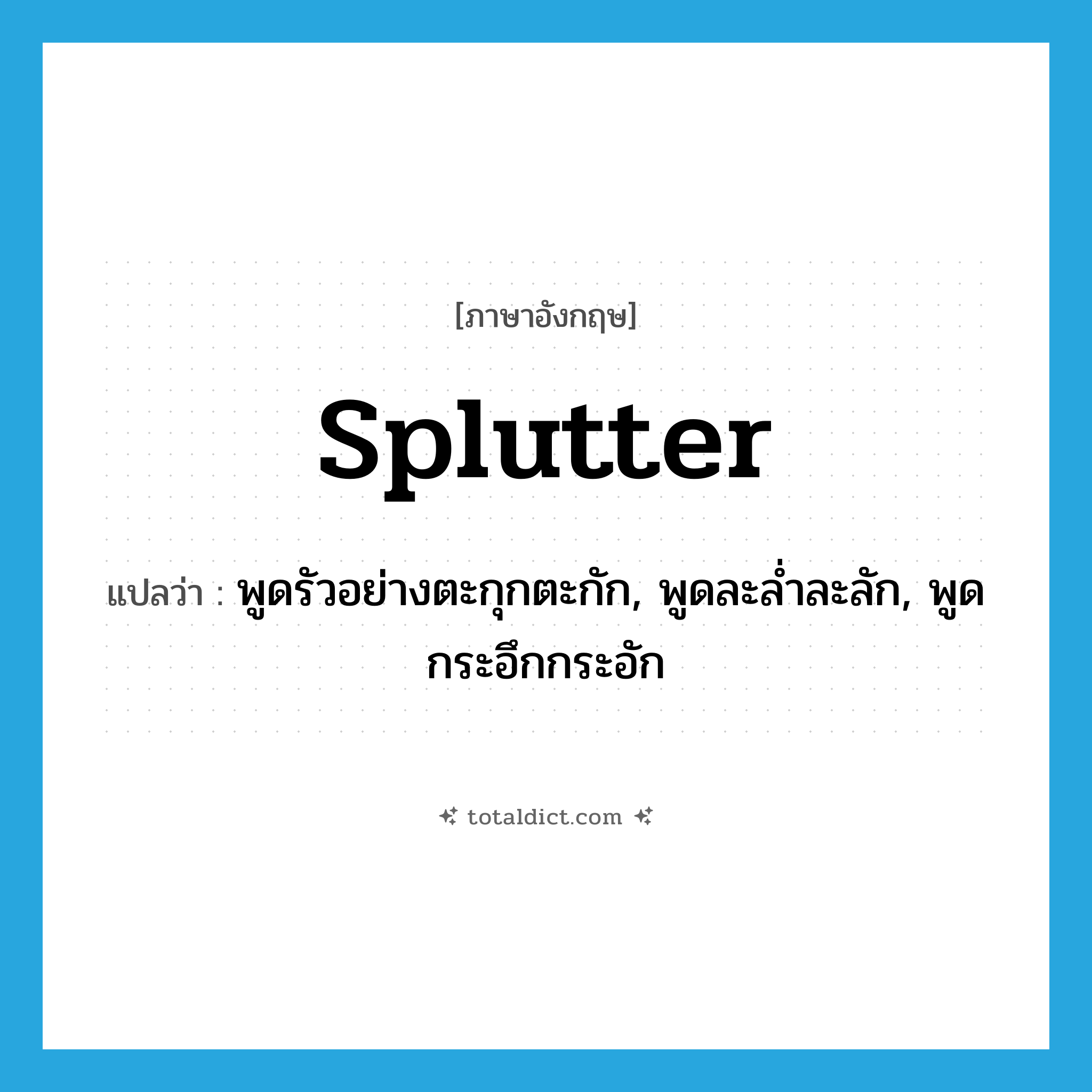 splutter แปลว่า?, คำศัพท์ภาษาอังกฤษ splutter แปลว่า พูดรัวอย่างตะกุกตะกัก, พูดละล่ำละลัก, พูดกระอึกกระอัก ประเภท VT หมวด VT